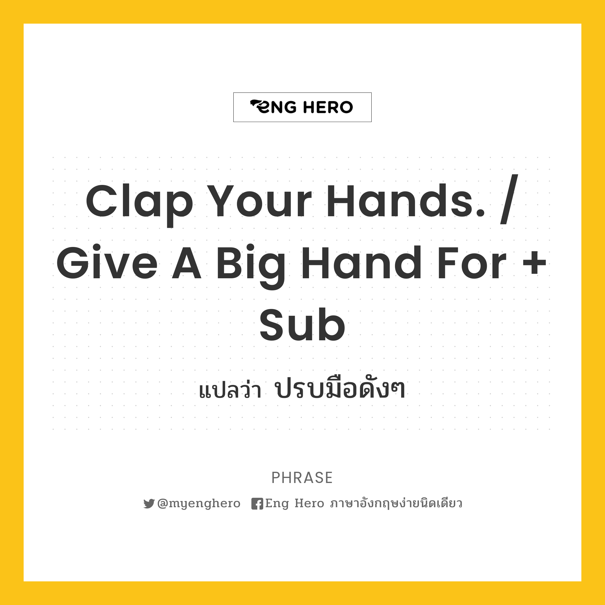 Clap your hands. / Give a big hand for + sub