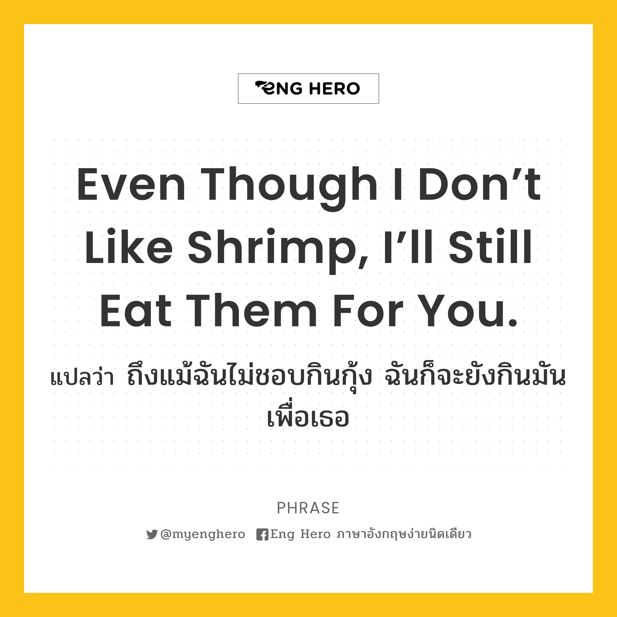 Even though I don’t like shrimp, I’ll still eat them for you.