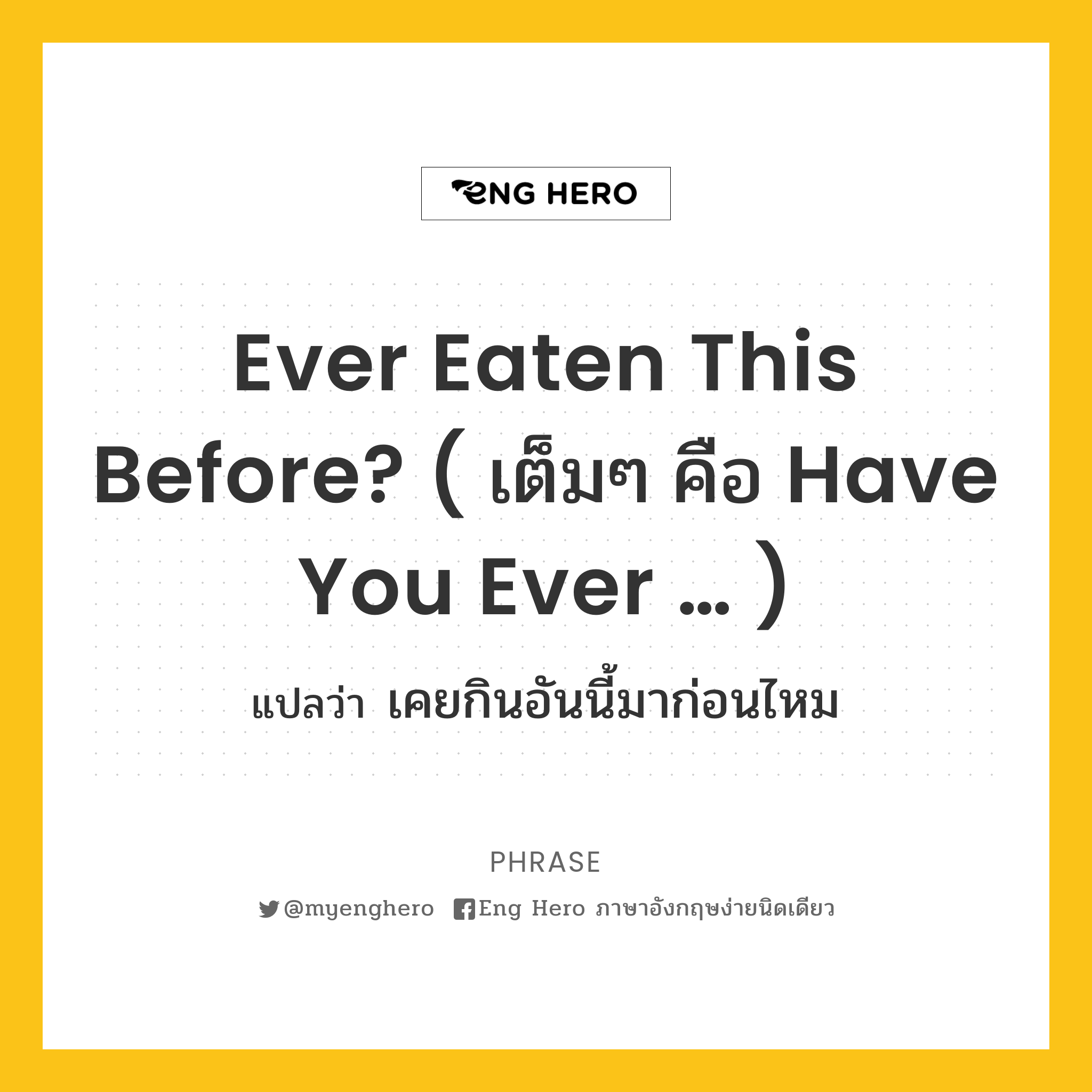 Ever eaten this before? ( เต็มๆ คือ Have you ever … )