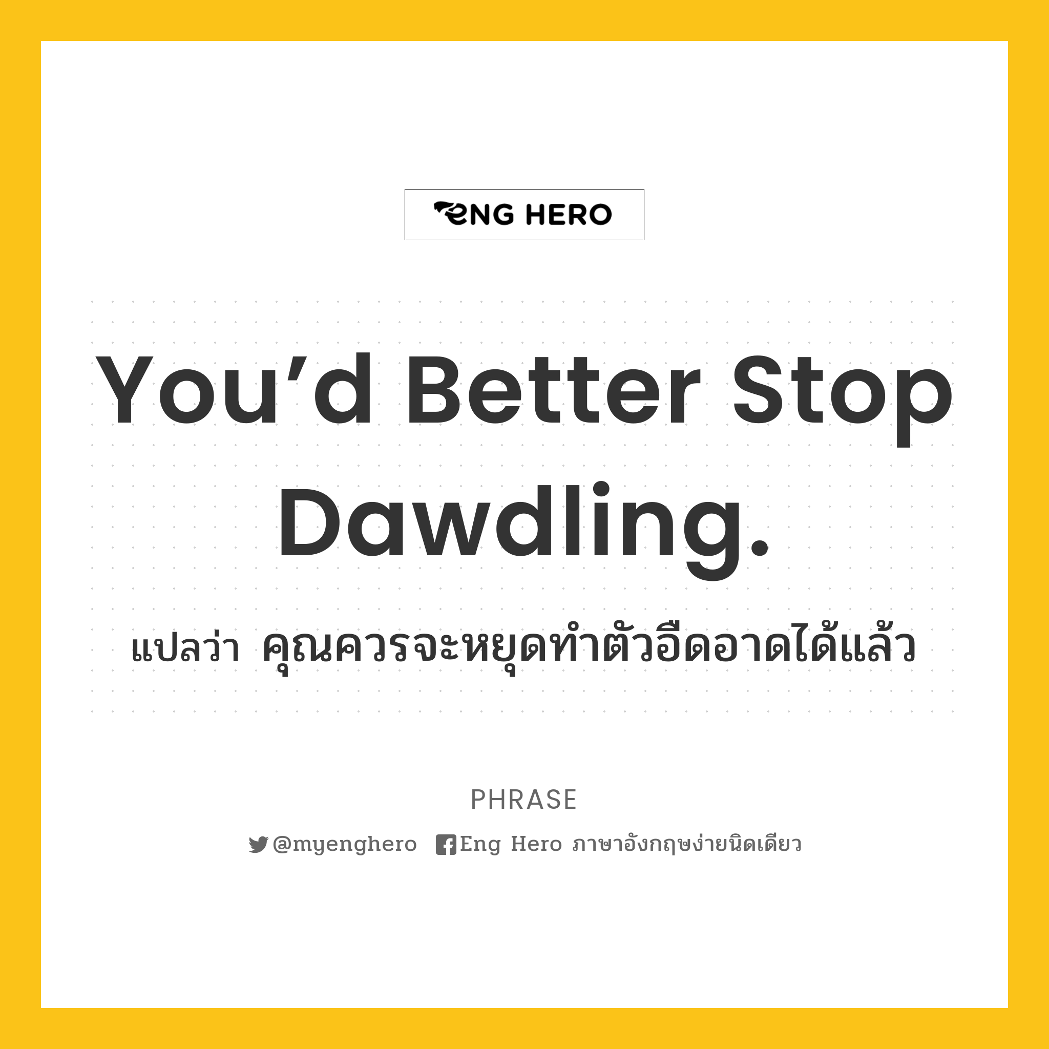 You’d better stop dawdling.
