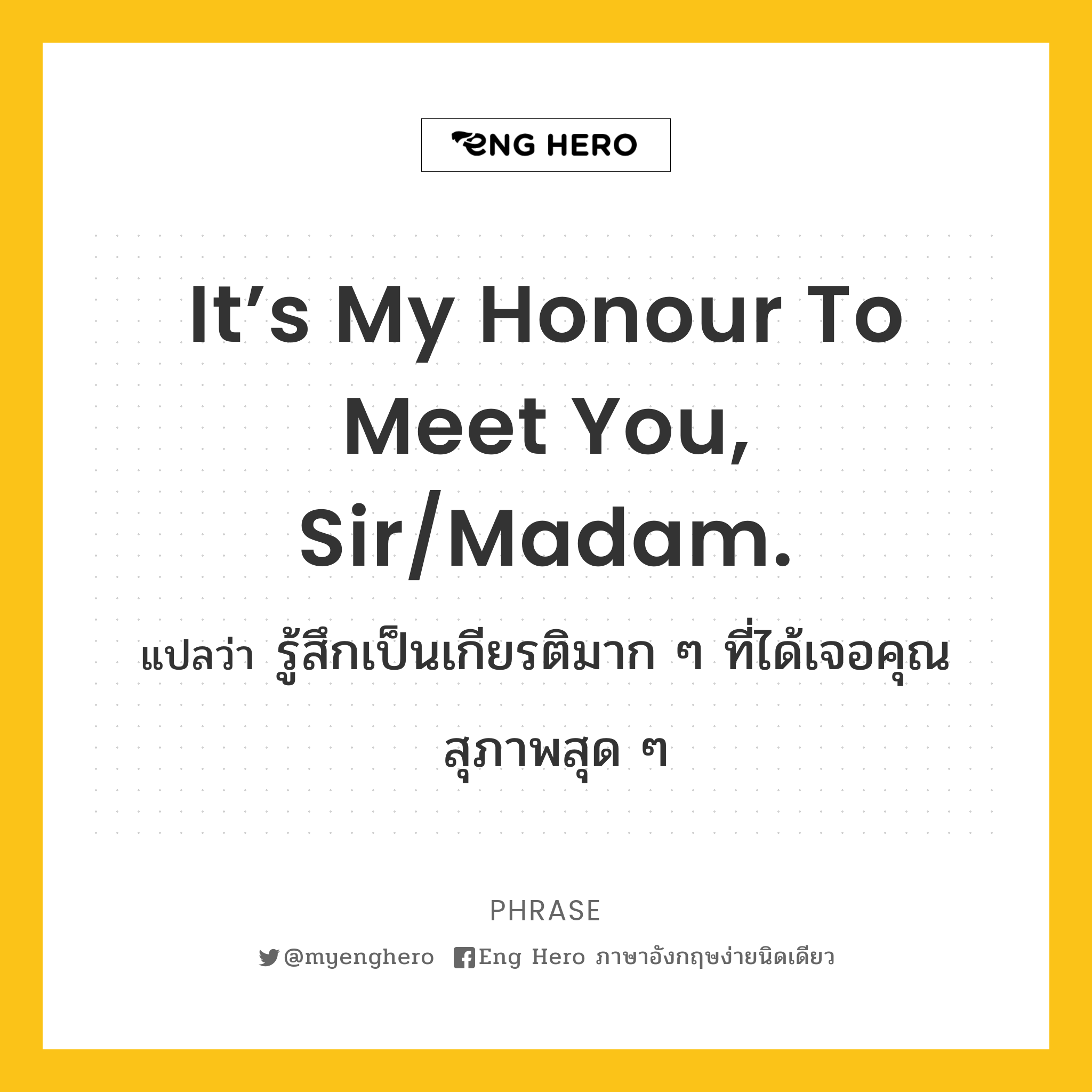 It’s my honour to meet you, sir/madam.