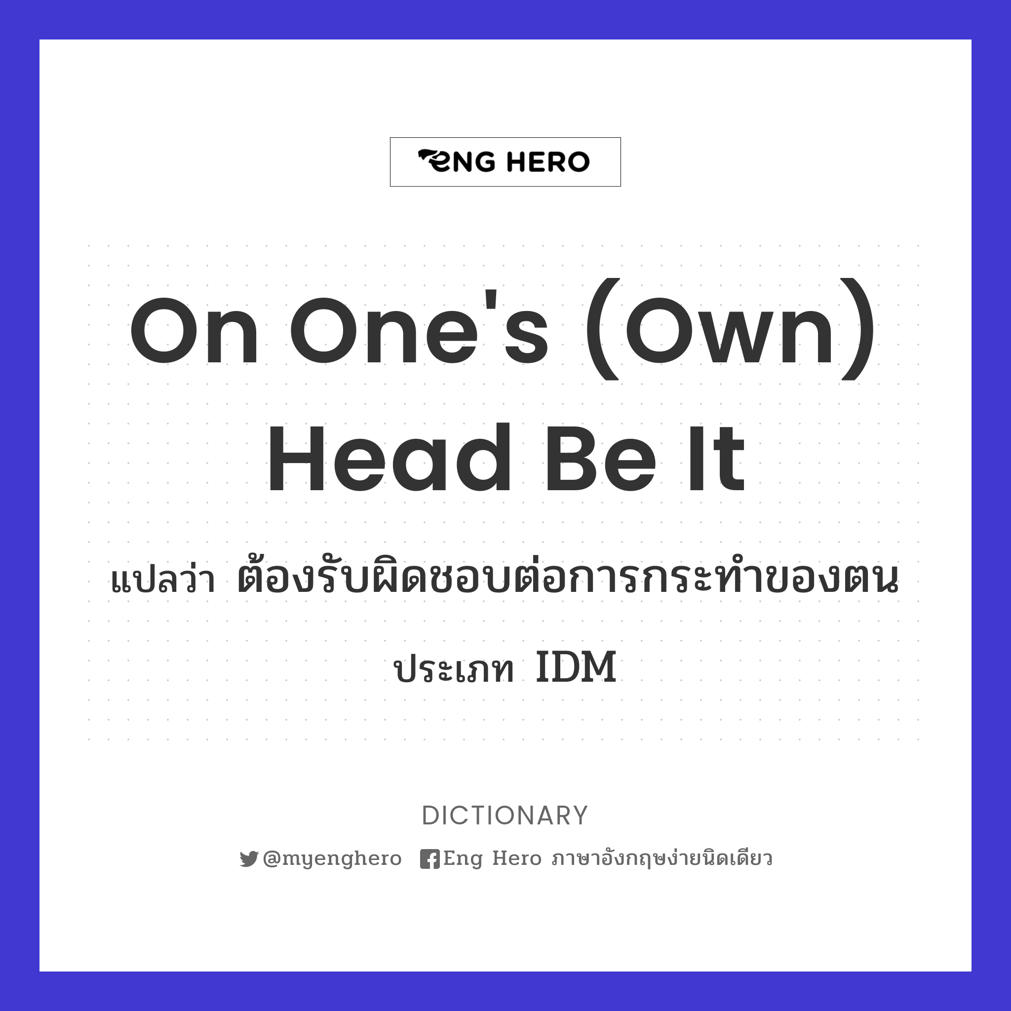 on one's (own) head be it