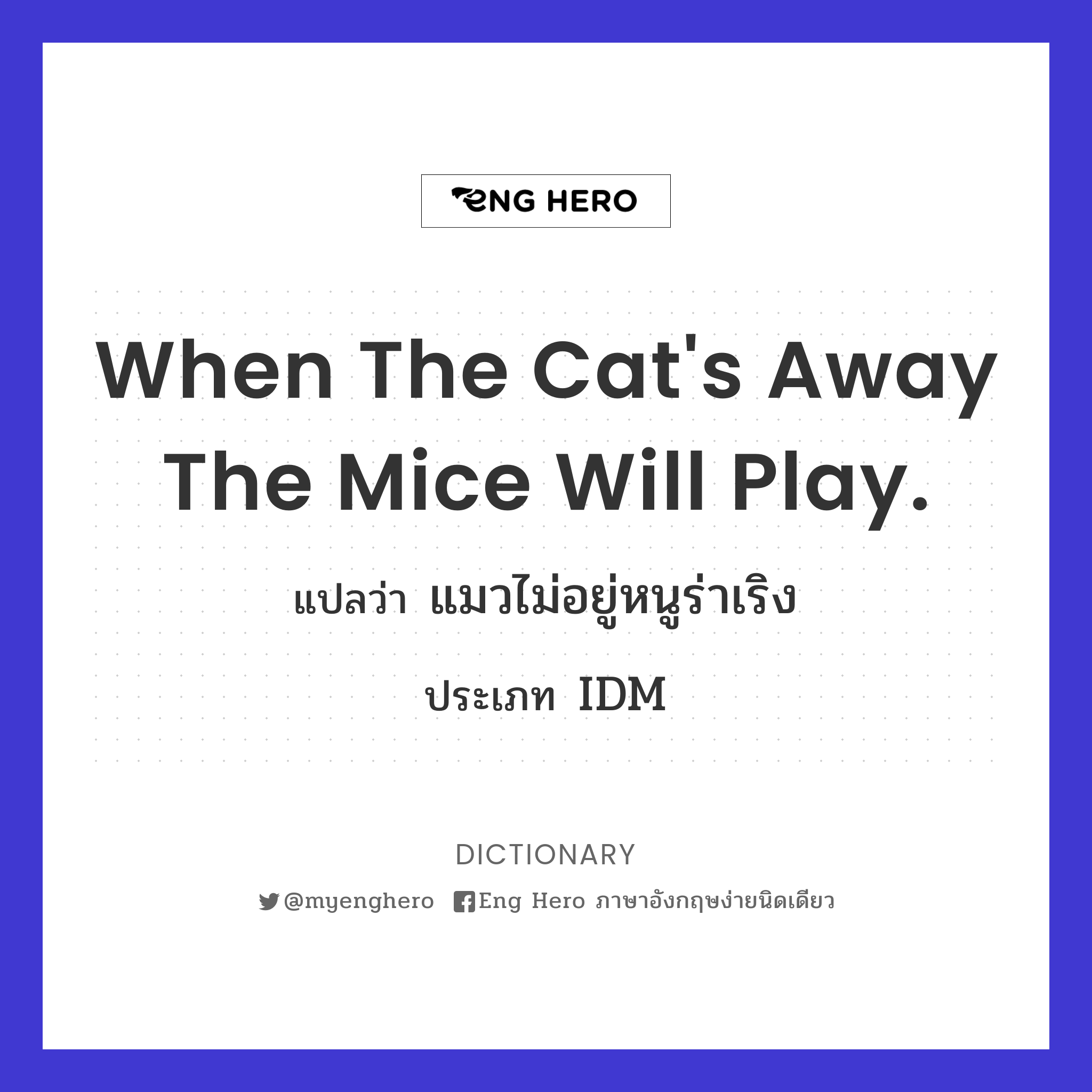 When the cat's away the mice will play.