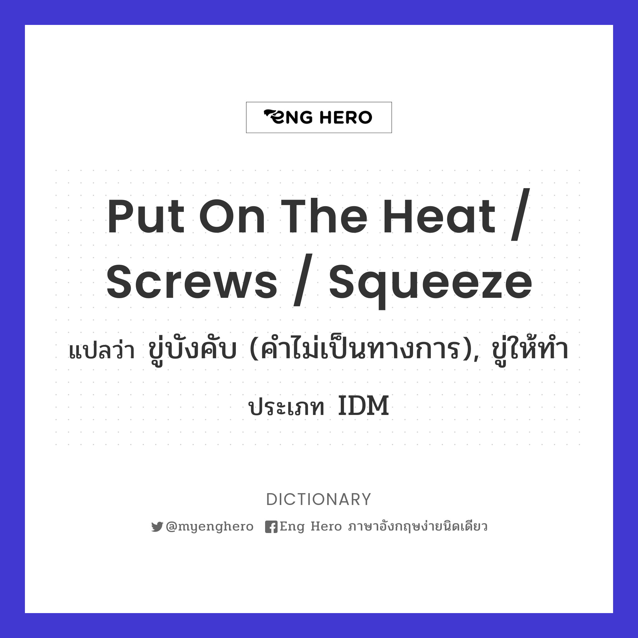 put on the heat / screws / squeeze
