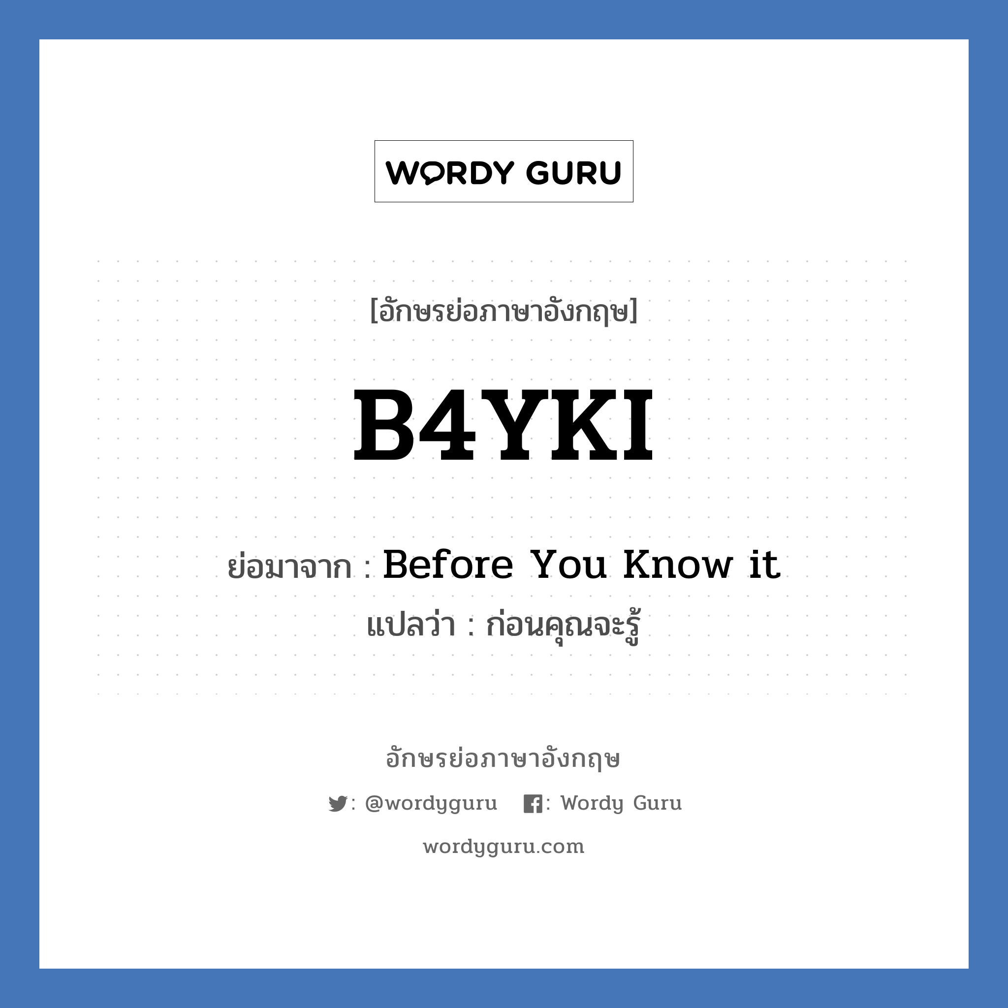Before You Know it คำย่อคือ? แปลว่า?, อักษรย่อภาษาอังกฤษ Before You Know it ย่อมาจาก B4YKI แปลว่า ก่อนคุณจะรู้