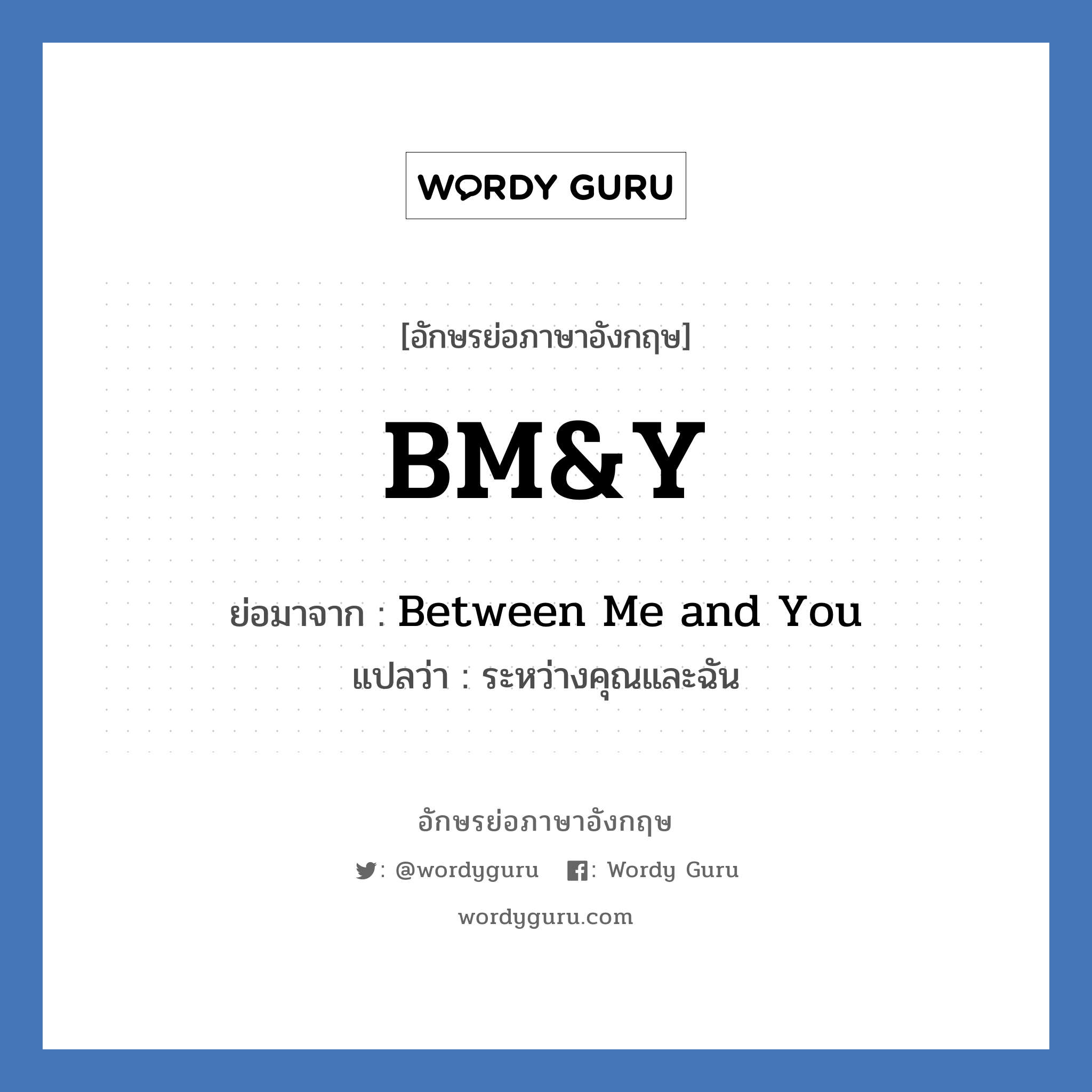 Between Me and You คำย่อคือ? แปลว่า?, อักษรย่อภาษาอังกฤษ Between Me and You ย่อมาจาก BM&Y แปลว่า ระหว่างคุณและฉัน