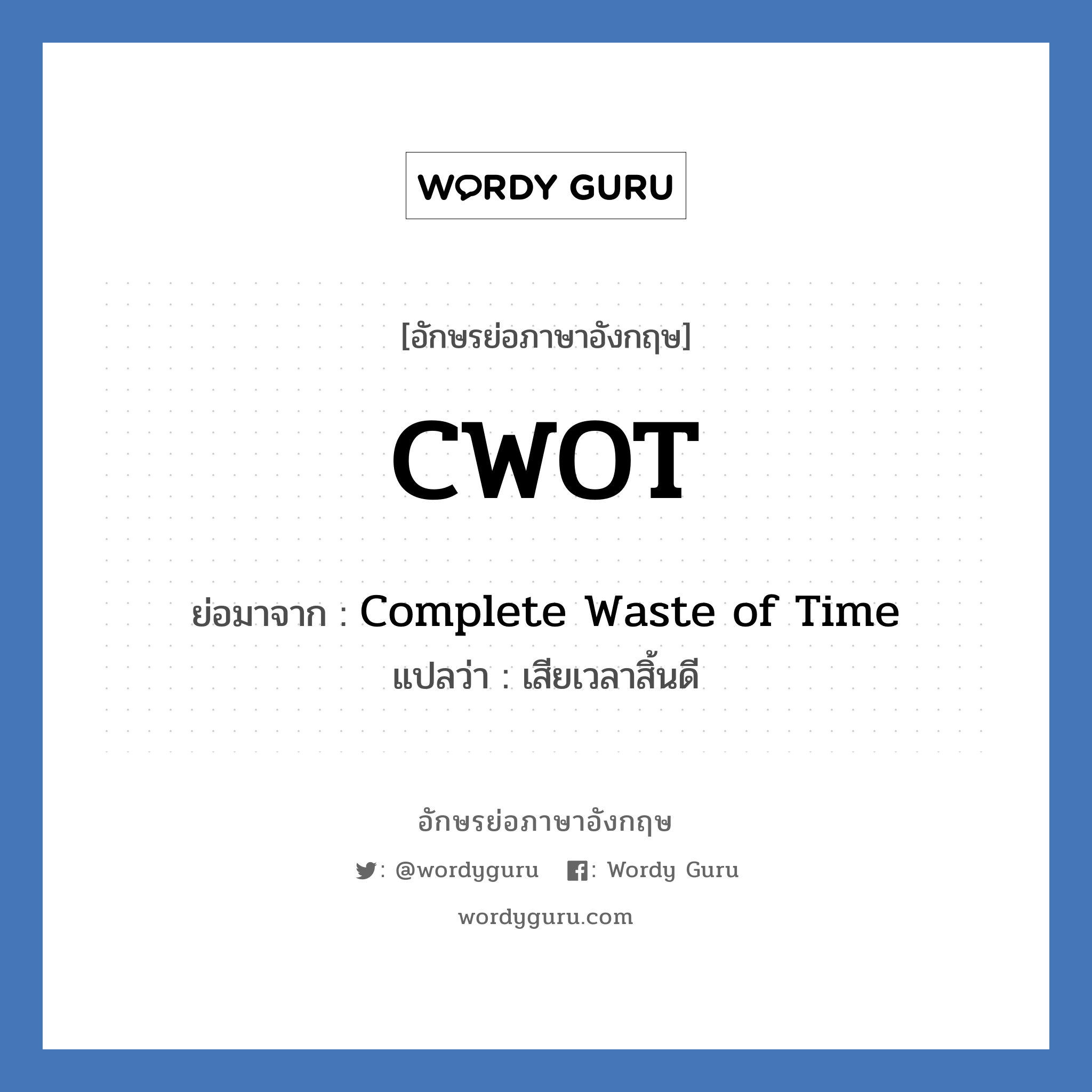 Complete Waste of Time คำย่อคือ? แปลว่า?, อักษรย่อภาษาอังกฤษ Complete Waste of Time ย่อมาจาก CWOT แปลว่า เสียเวลาสิ้นดี