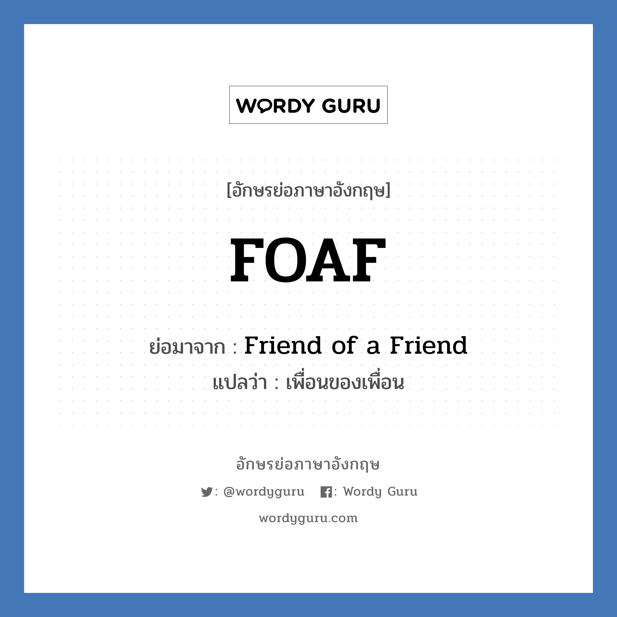 Friend of a Friend คำย่อคือ? แปลว่า?, อักษรย่อภาษาอังกฤษ Friend of a Friend ย่อมาจาก FOAF แปลว่า เพื่อนของเพื่อน
