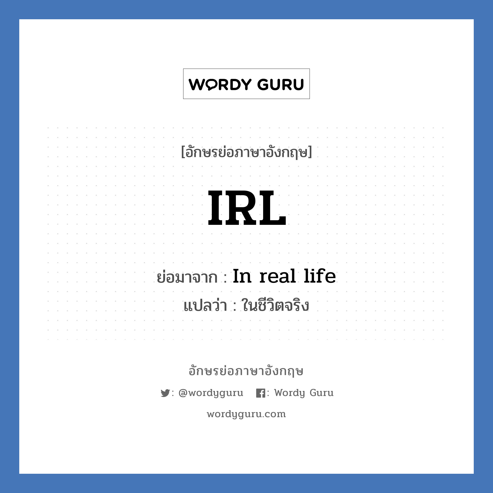 In real life คำย่อคือ? แปลว่า?, อักษรย่อภาษาอังกฤษ In real life ย่อมาจาก IRL แปลว่า ในชีวิตจริง