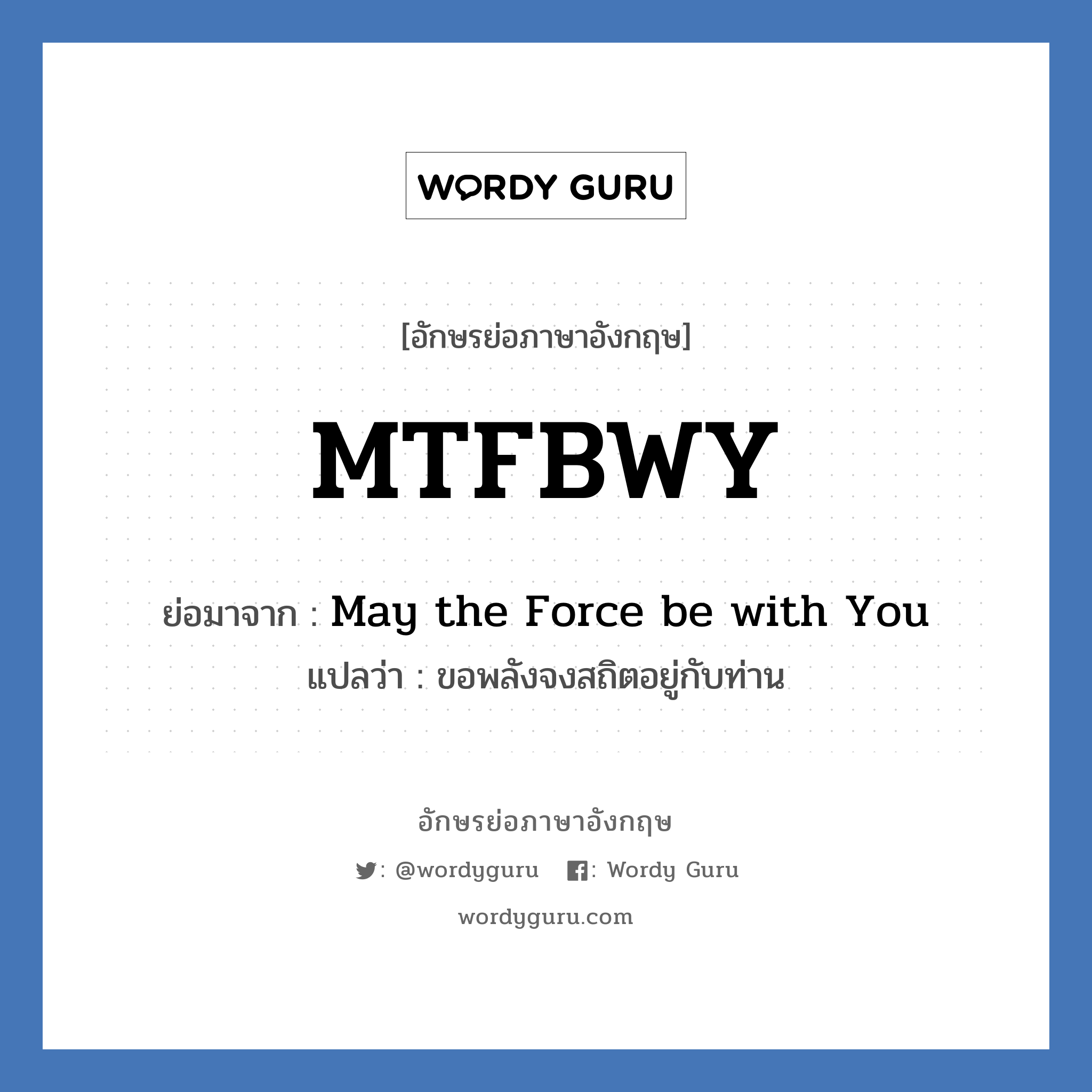 May the Force be with You คำย่อคือ? แปลว่า?, อักษรย่อภาษาอังกฤษ May the Force be with You ย่อมาจาก MTFBWY แปลว่า ขอพลังจงสถิตอยู่กับท่าน หมวด Star Wars หมวด Star Wars