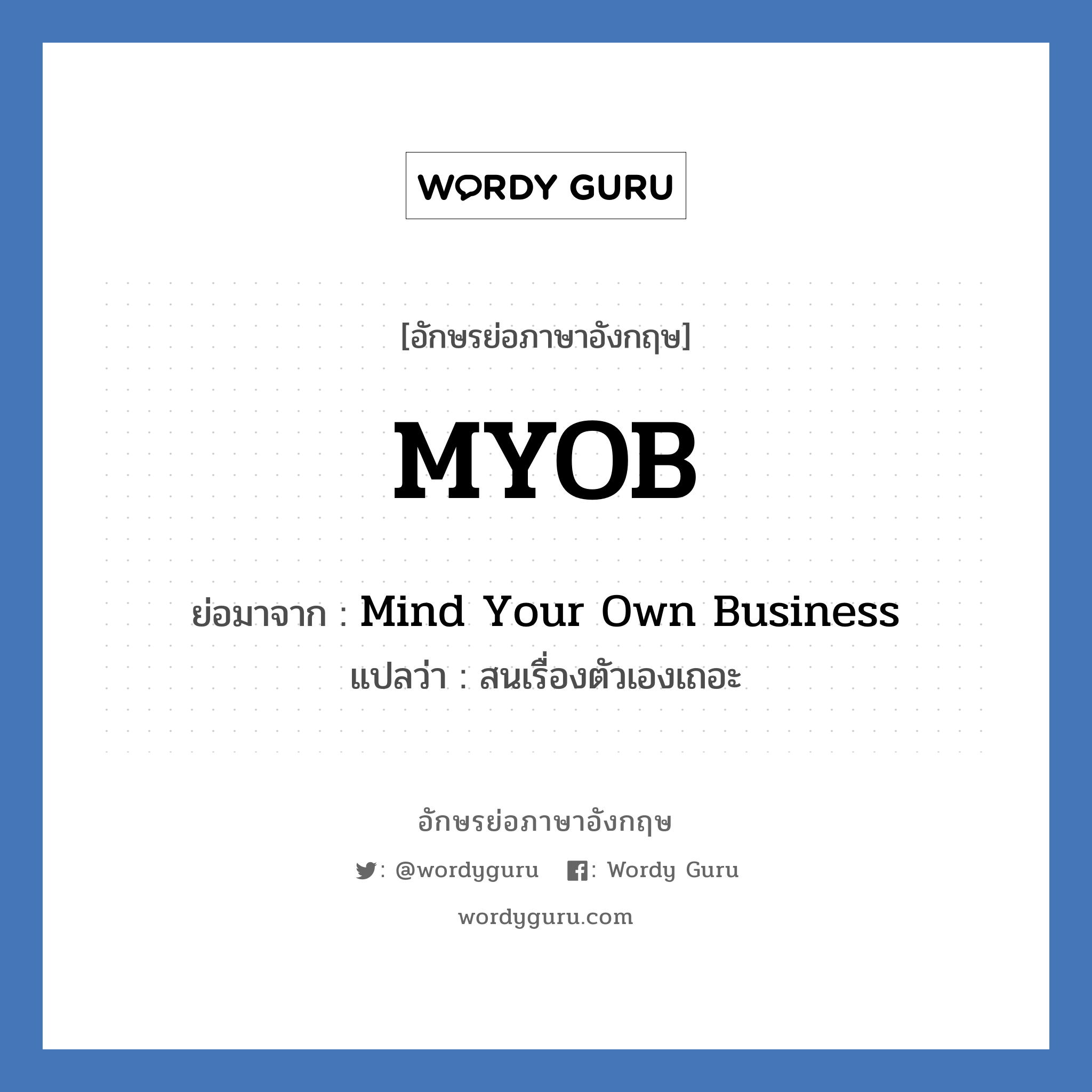Mind Your Own Business คำย่อคือ? แปลว่า?, อักษรย่อภาษาอังกฤษ Mind Your Own Business ย่อมาจาก MYOB แปลว่า สนเรื่องตัวเองเถอะ