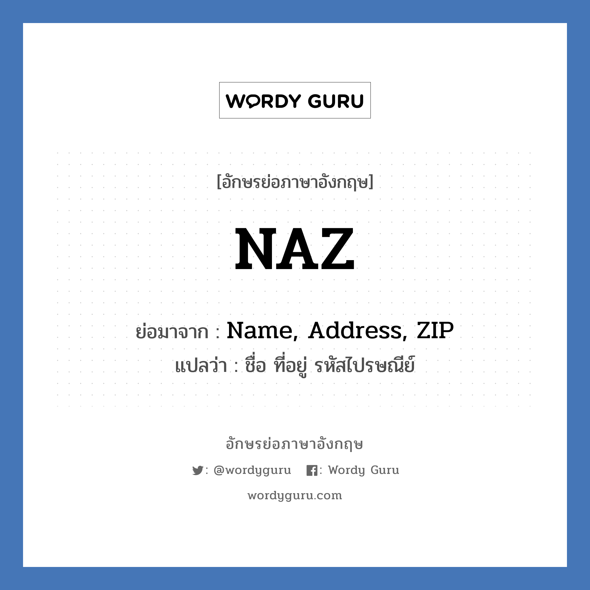 NAZ ย่อมาจาก? แปลว่า?, อักษรย่อภาษาอังกฤษ NAZ ย่อมาจาก Name, Address, ZIP แปลว่า ชื่อ ที่อยู่ รหัสไปรษณีย์