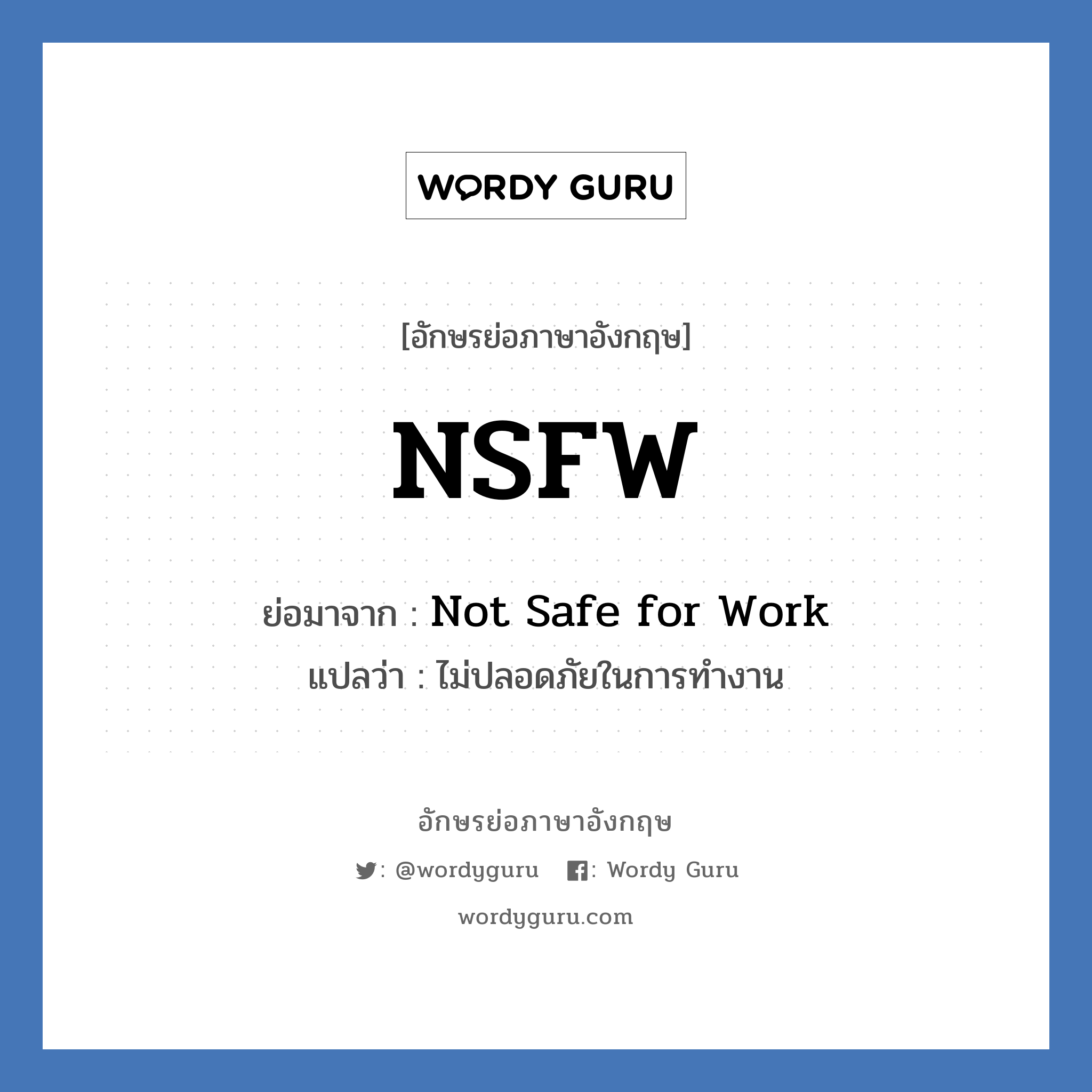 Not Safe for Work คำย่อคือ? แปลว่า?, อักษรย่อภาษาอังกฤษ Not Safe for Work ย่อมาจาก NSFW แปลว่า ไม่ปลอดภัยในการทำงาน