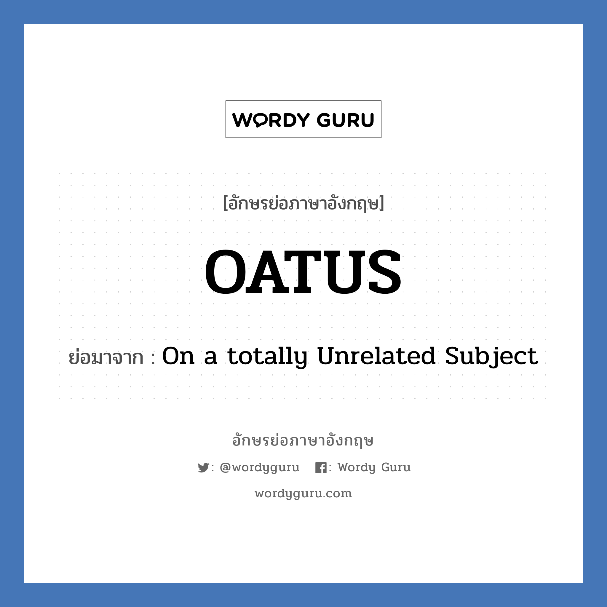 OATUS ย่อมาจาก? แปลว่า?, อักษรย่อภาษาอังกฤษ OATUS ย่อมาจาก On a totally Unrelated Subject