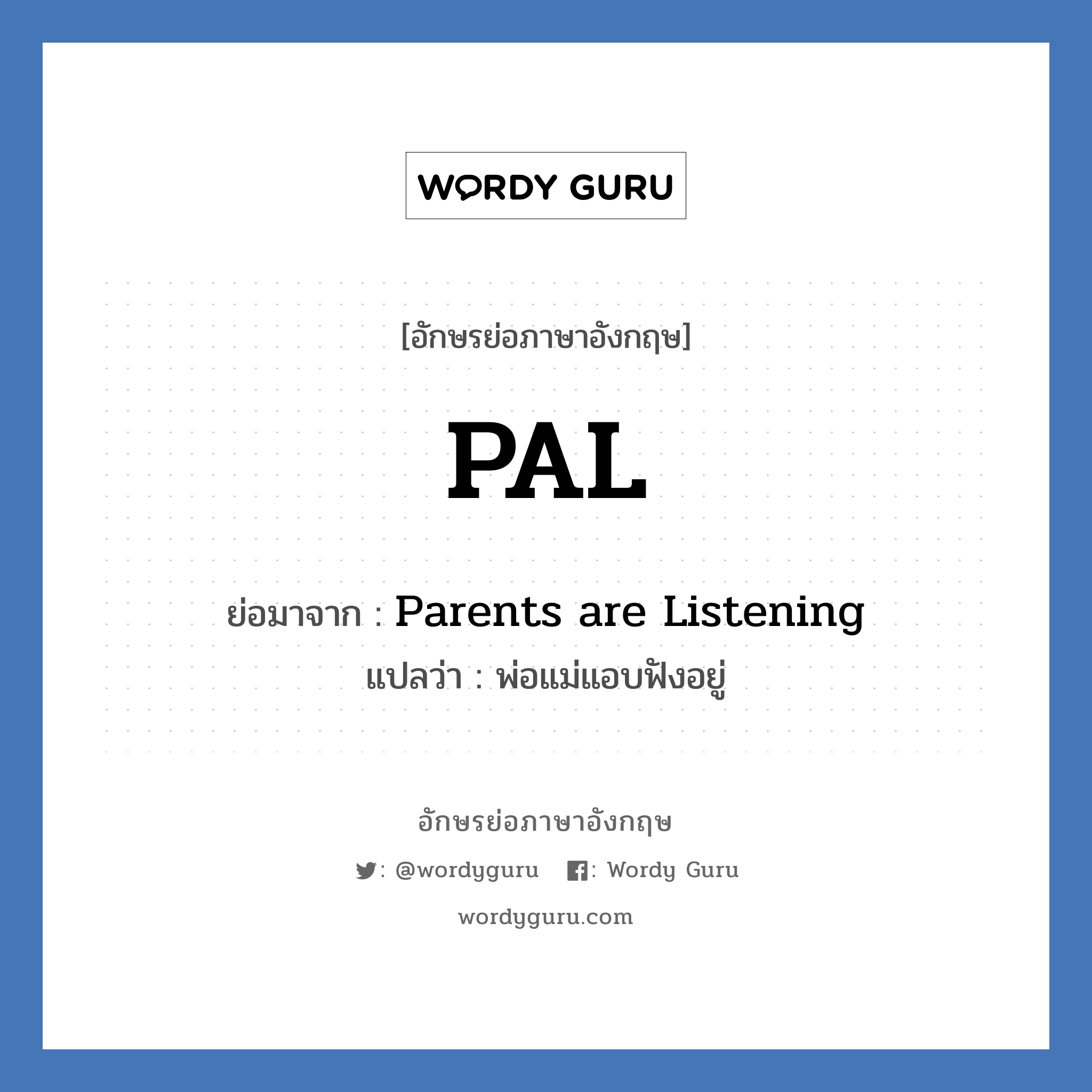 Parents are Listening คำย่อคือ? แปลว่า?, อักษรย่อภาษาอังกฤษ Parents are Listening ย่อมาจาก PAL แปลว่า พ่อแม่แอบฟังอยู่