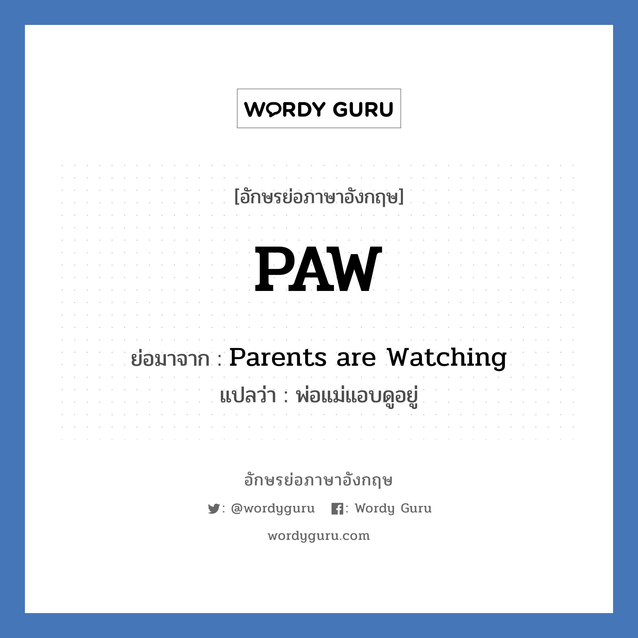 Parents are Watching คำย่อคือ? แปลว่า?, อักษรย่อภาษาอังกฤษ Parents are Watching ย่อมาจาก PAW แปลว่า พ่อแม่แอบดูอยู่