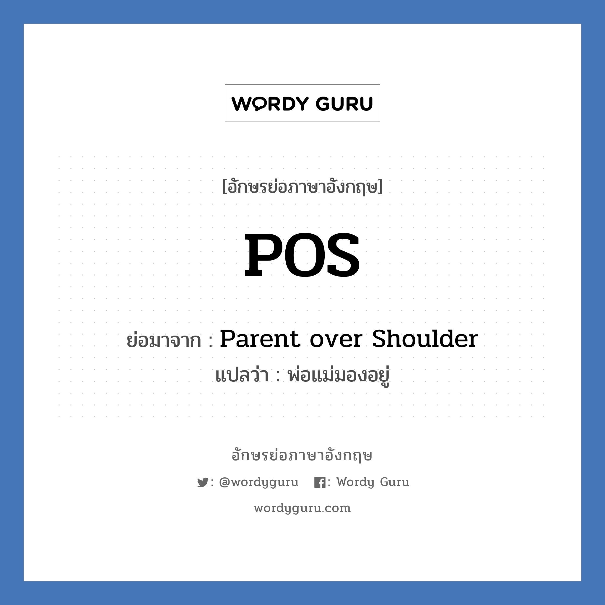 Parent over Shoulder คำย่อคือ? แปลว่า?, อักษรย่อภาษาอังกฤษ Parent over Shoulder ย่อมาจาก POS แปลว่า พ่อแม่มองอยู่
