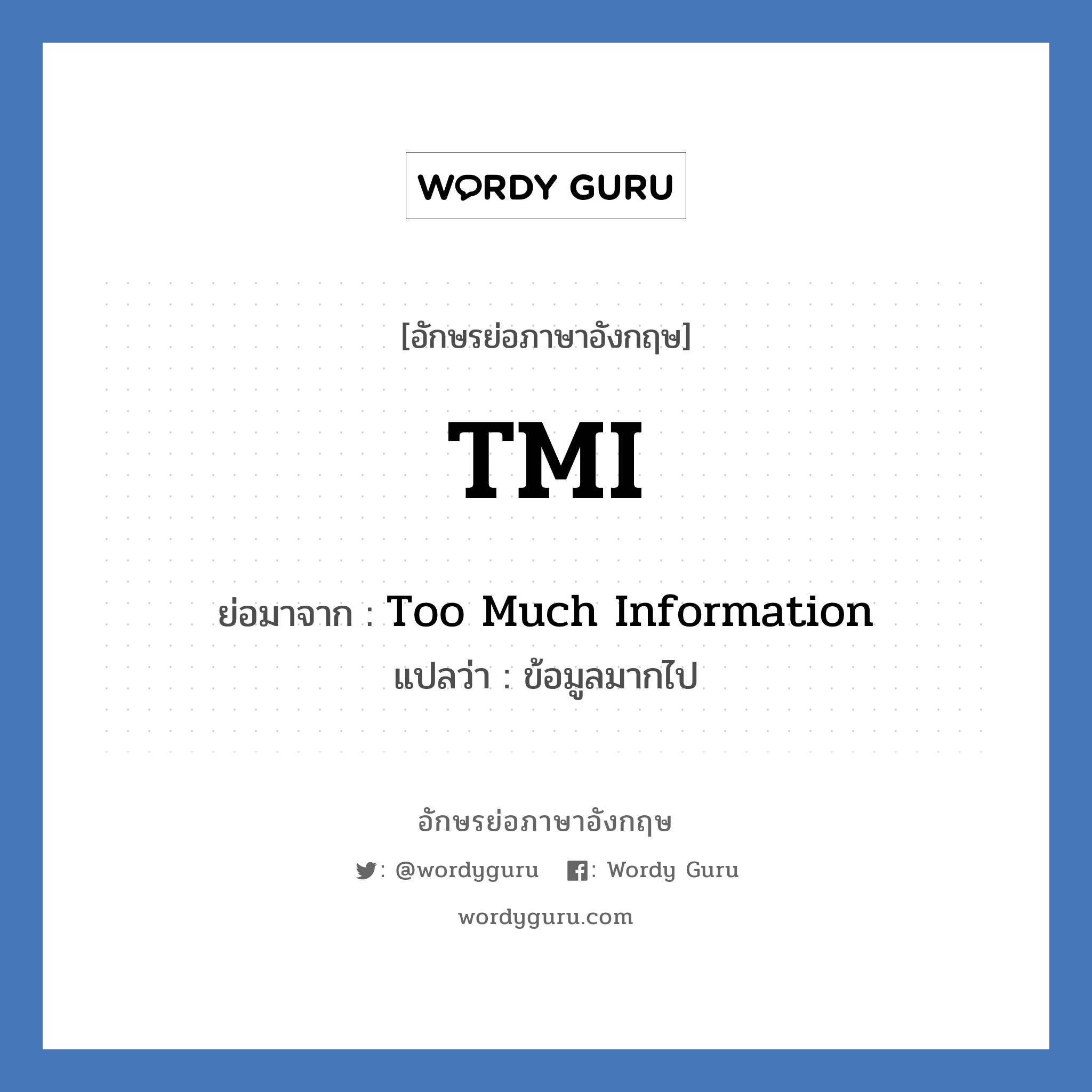 Too Much Information คำย่อคือ? แปลว่า?, อักษรย่อภาษาอังกฤษ Too Much Information ย่อมาจาก TMI แปลว่า ข้อมูลมากไป