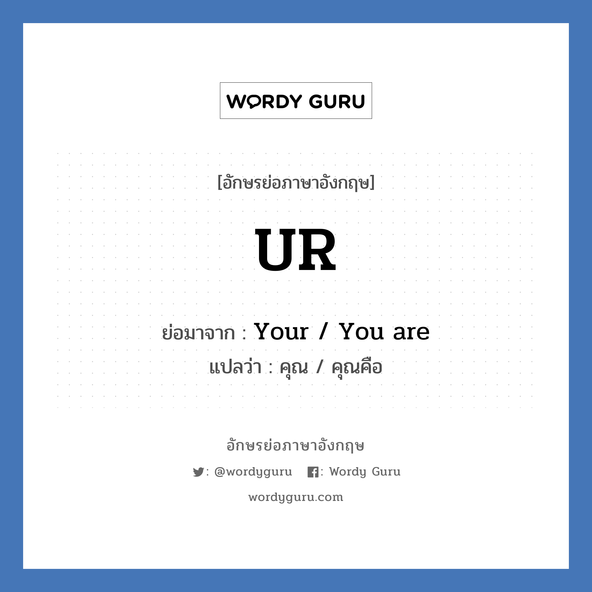 Your / You are คำย่อคือ? แปลว่า?, อักษรย่อภาษาอังกฤษ Your / You are ย่อมาจาก UR แปลว่า คุณ / คุณคือ