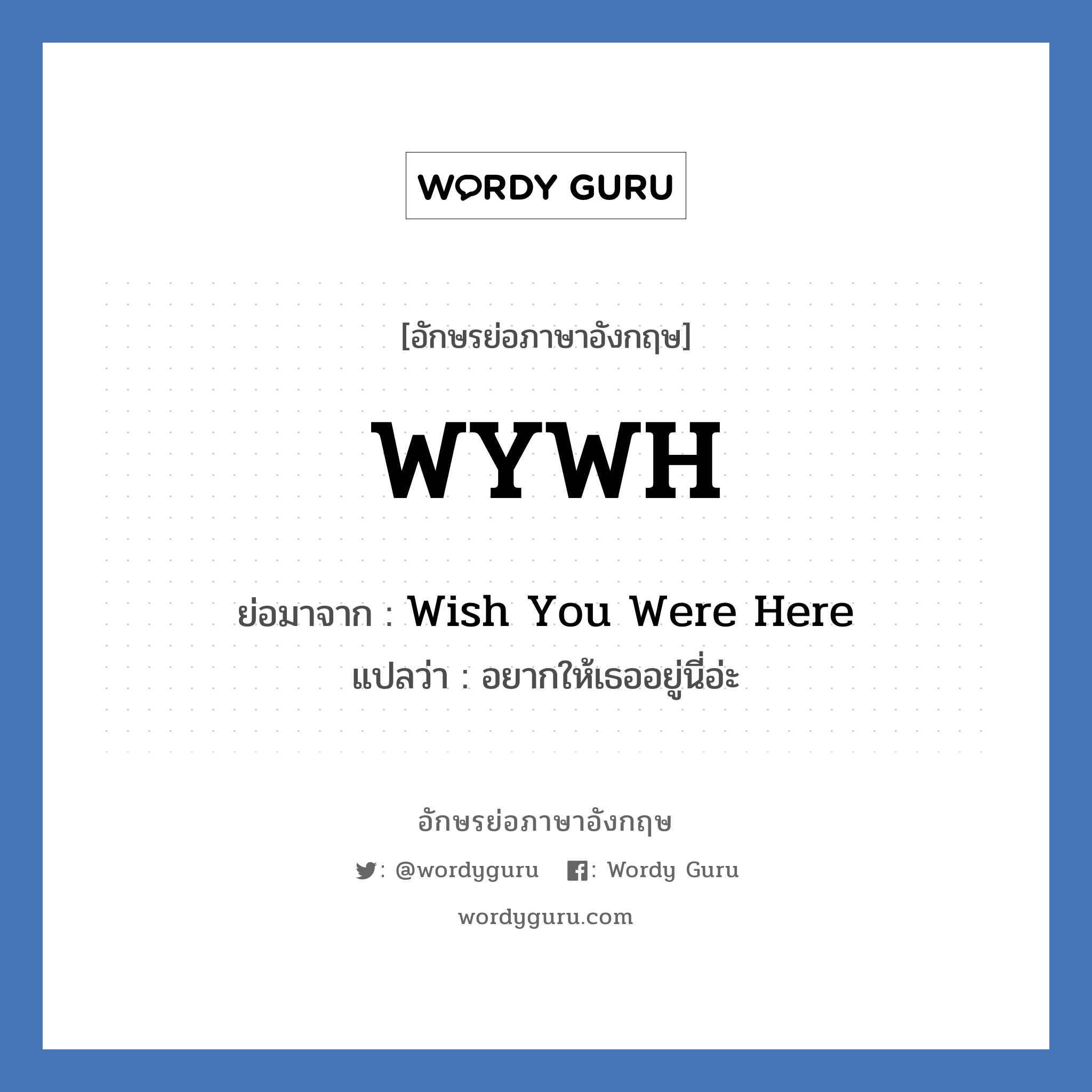 Wish You Were Here คำย่อคือ? แปลว่า?, อักษรย่อภาษาอังกฤษ Wish You Were Here ย่อมาจาก WYWH แปลว่า อยากให้เธออยู่นี่อ่ะ