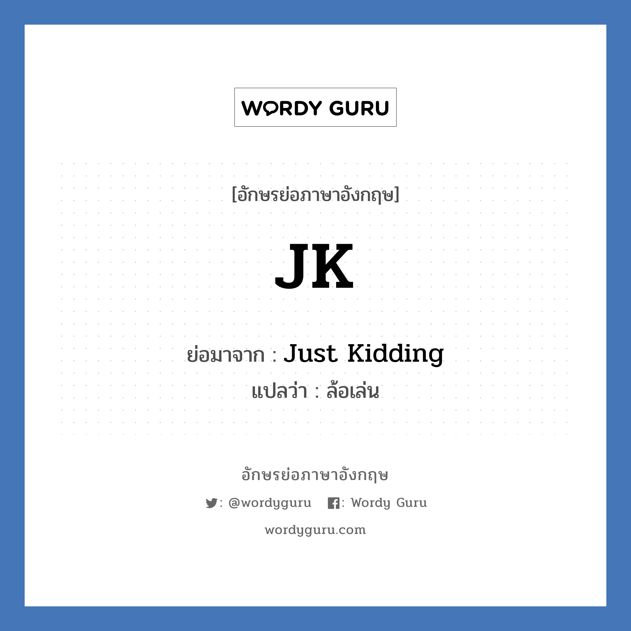 Just Kidding คำย่อคือ? แปลว่า?, อักษรย่อภาษาอังกฤษ Just Kidding ย่อมาจาก JK แปลว่า ล้อเล่น