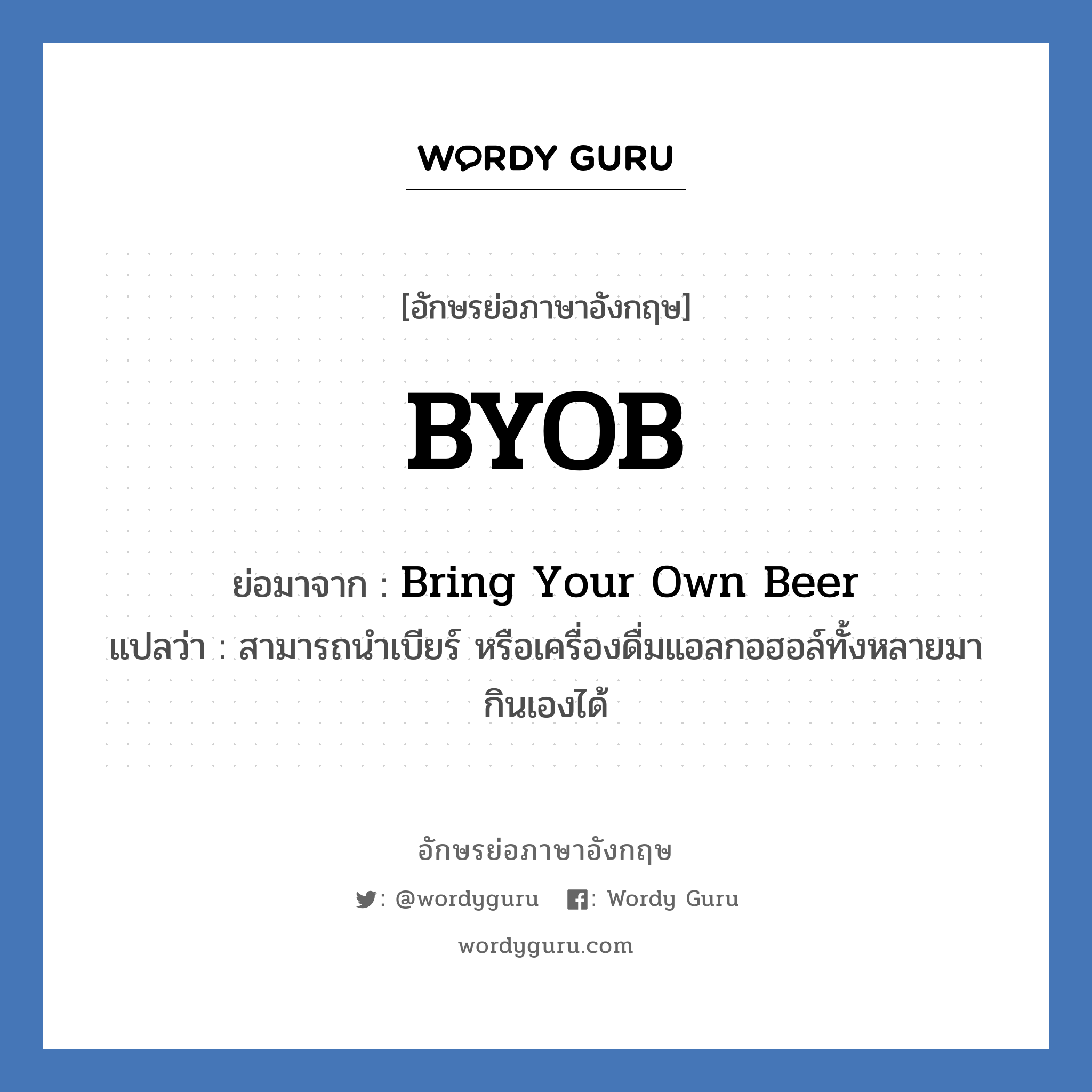 Bring Your Own Beer คำย่อคือ? แปลว่า?, อักษรย่อภาษาอังกฤษ Bring Your Own Beer ย่อมาจาก BYOB แปลว่า สามารถนำเบียร์ หรือเครื่องดื่มแอลกอฮอล์ทั้งหลายมากินเองได้