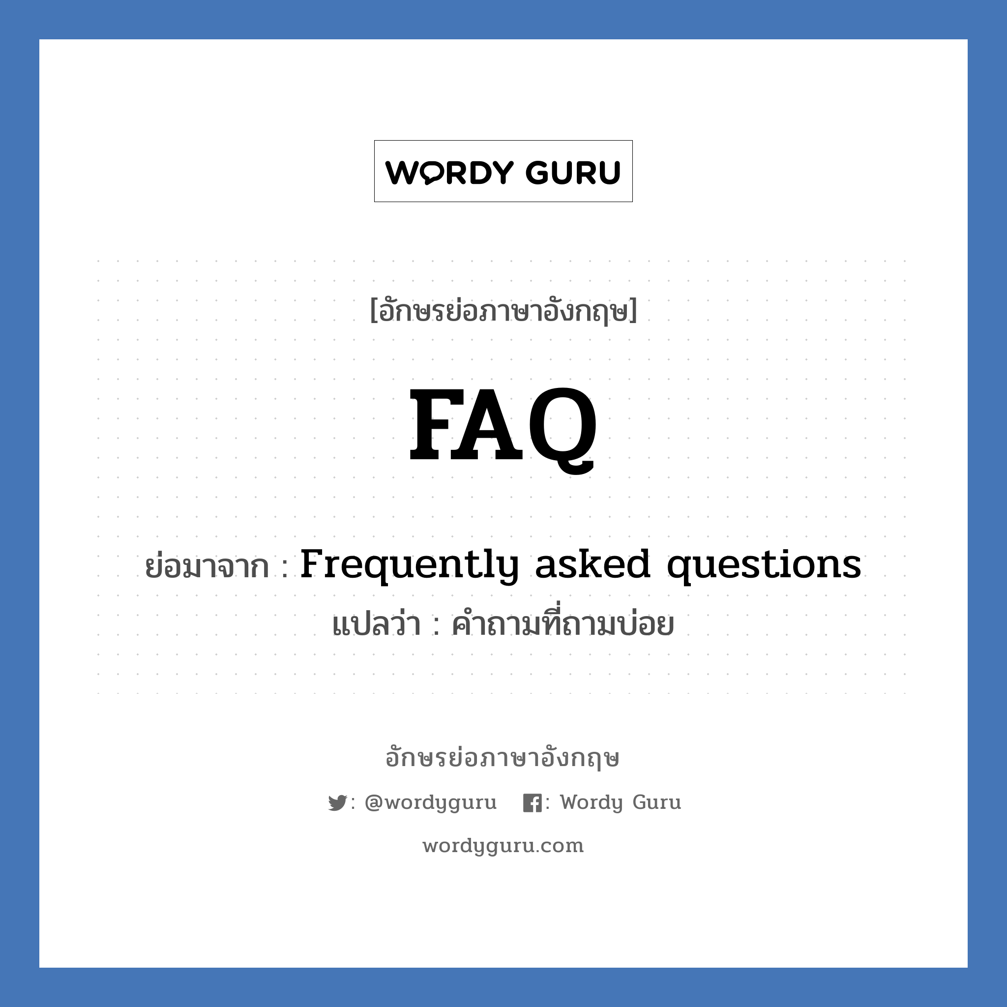 Frequently asked questions คำย่อคือ? แปลว่า?, อักษรย่อภาษาอังกฤษ Frequently asked questions ย่อมาจาก FAQ แปลว่า คำถามที่ถามบ่อย