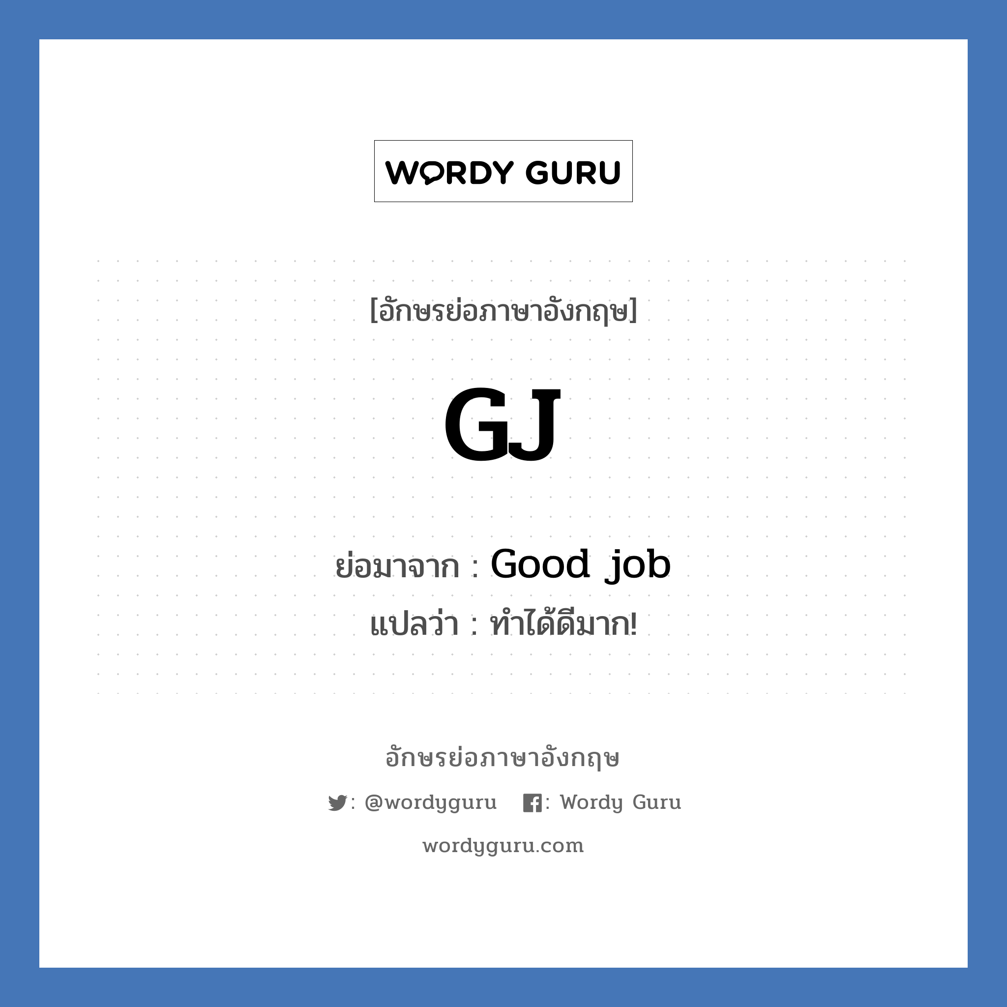 Good job คำย่อคือ? แปลว่า?, อักษรย่อภาษาอังกฤษ Good job ย่อมาจาก GJ แปลว่า ทำได้ดีมาก!