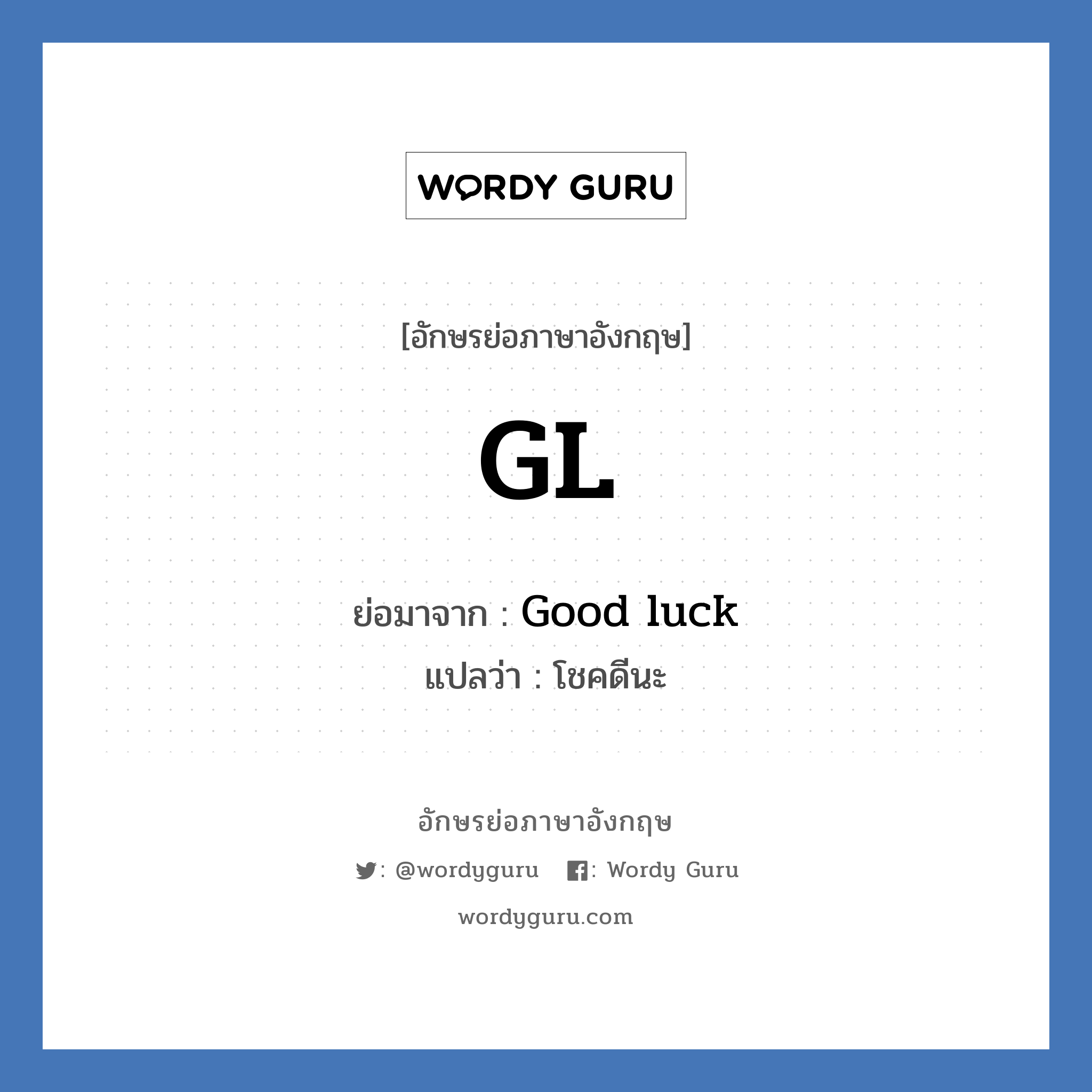 GL ย่อมาจาก? แปลว่า?, อักษรย่อภาษาอังกฤษ GL ย่อมาจาก Good luck แปลว่า โชคดีนะ