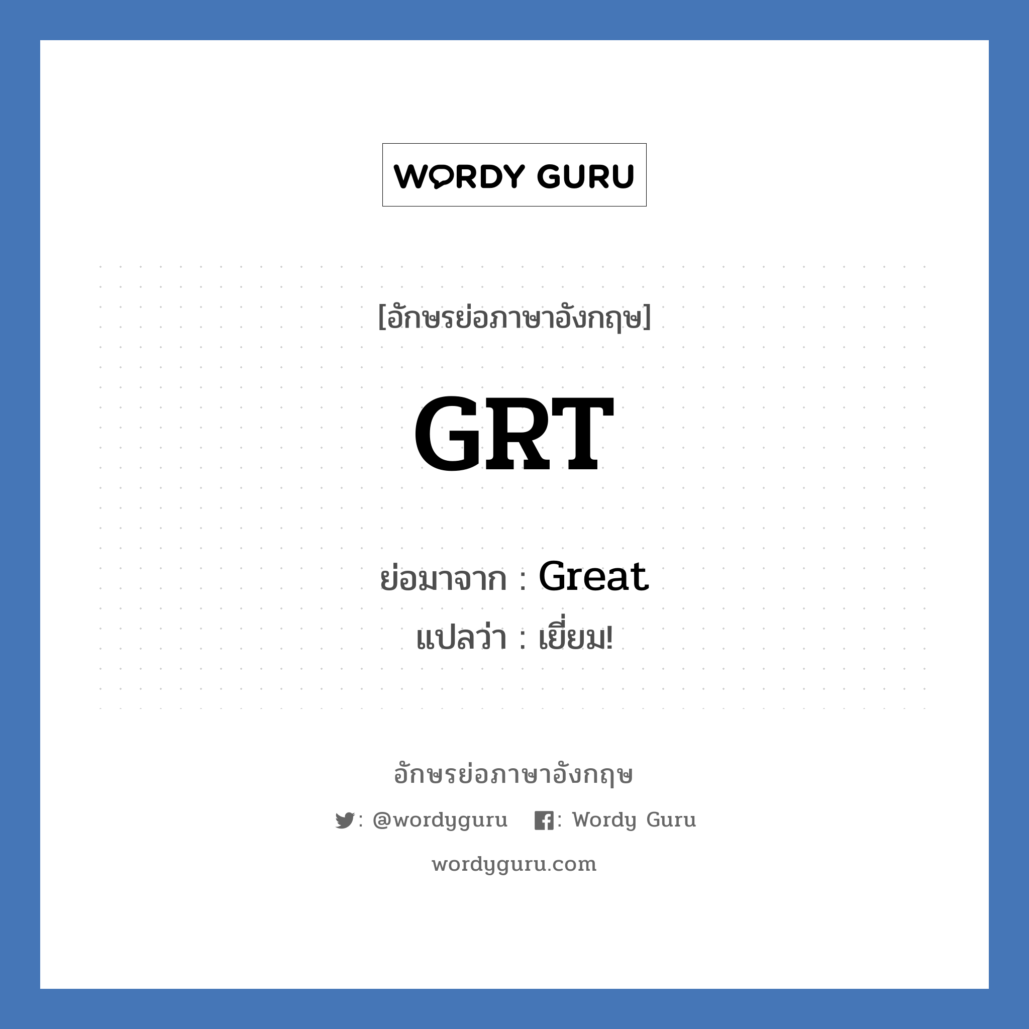 GRT ย่อมาจาก? แปลว่า?, อักษรย่อภาษาอังกฤษ GRT ย่อมาจาก Great แปลว่า เยี่ยม!