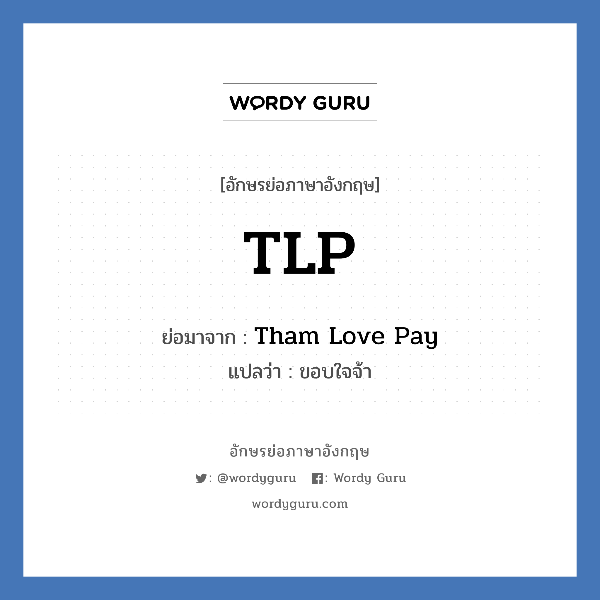 Tham Love Pay คำย่อคือ? แปลว่า?, อักษรย่อภาษาอังกฤษ Tham Love Pay ย่อมาจาก TLP แปลว่า ขอบใจจ้า