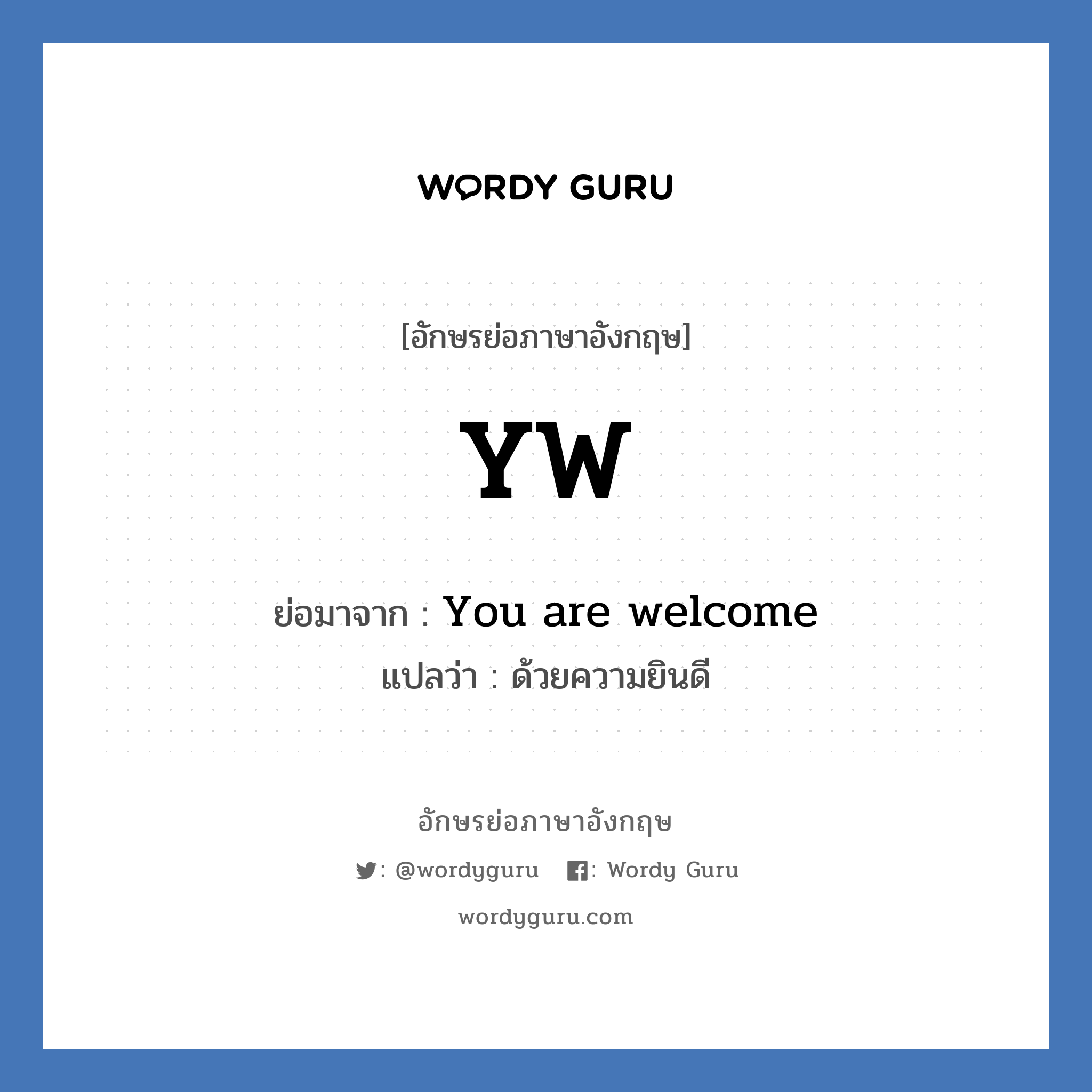 You are welcome คำย่อคือ? แปลว่า?, อักษรย่อภาษาอังกฤษ You are welcome ย่อมาจาก YW แปลว่า ด้วยความยินดี