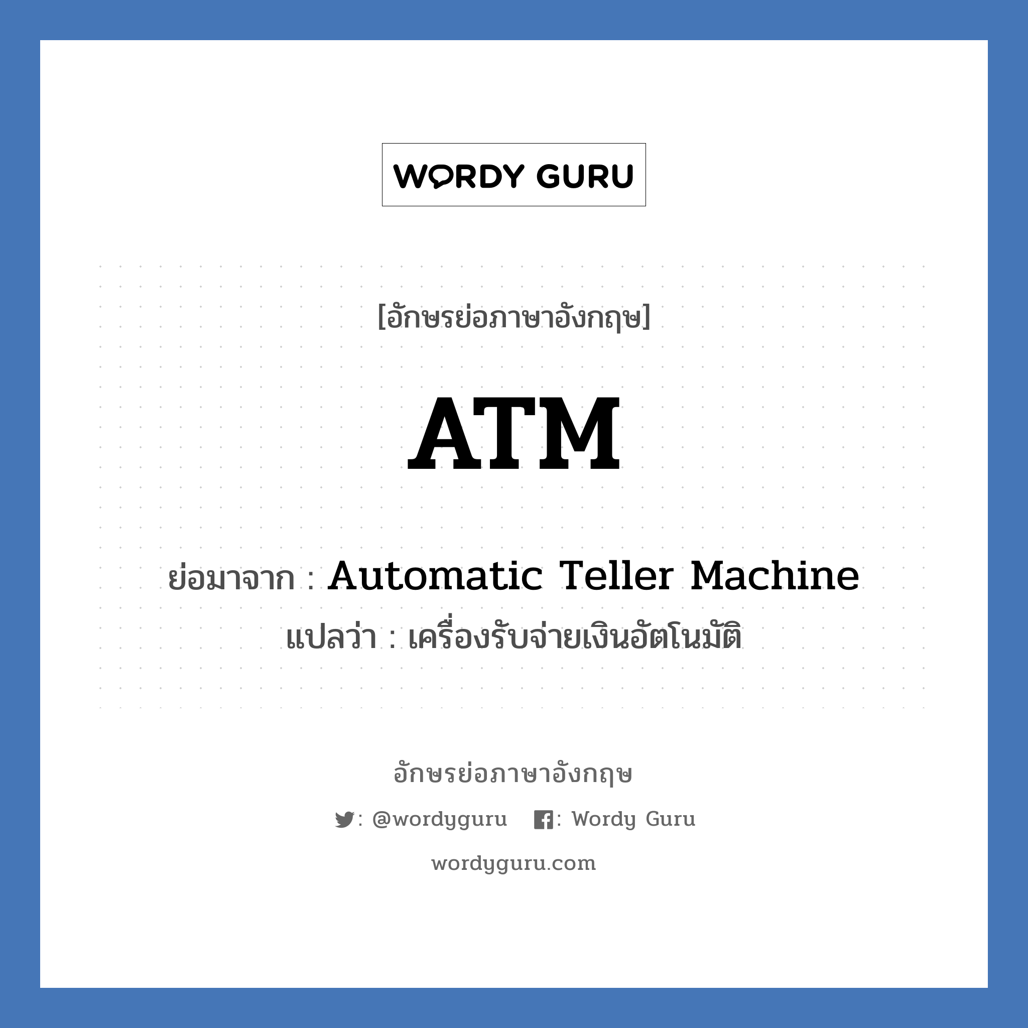 Automatic Teller Machine คำย่อคือ? แปลว่า?, อักษรย่อภาษาอังกฤษ Automatic Teller Machine ย่อมาจาก ATM แปลว่า เครื่องรับจ่ายเงินอัตโนมัติ