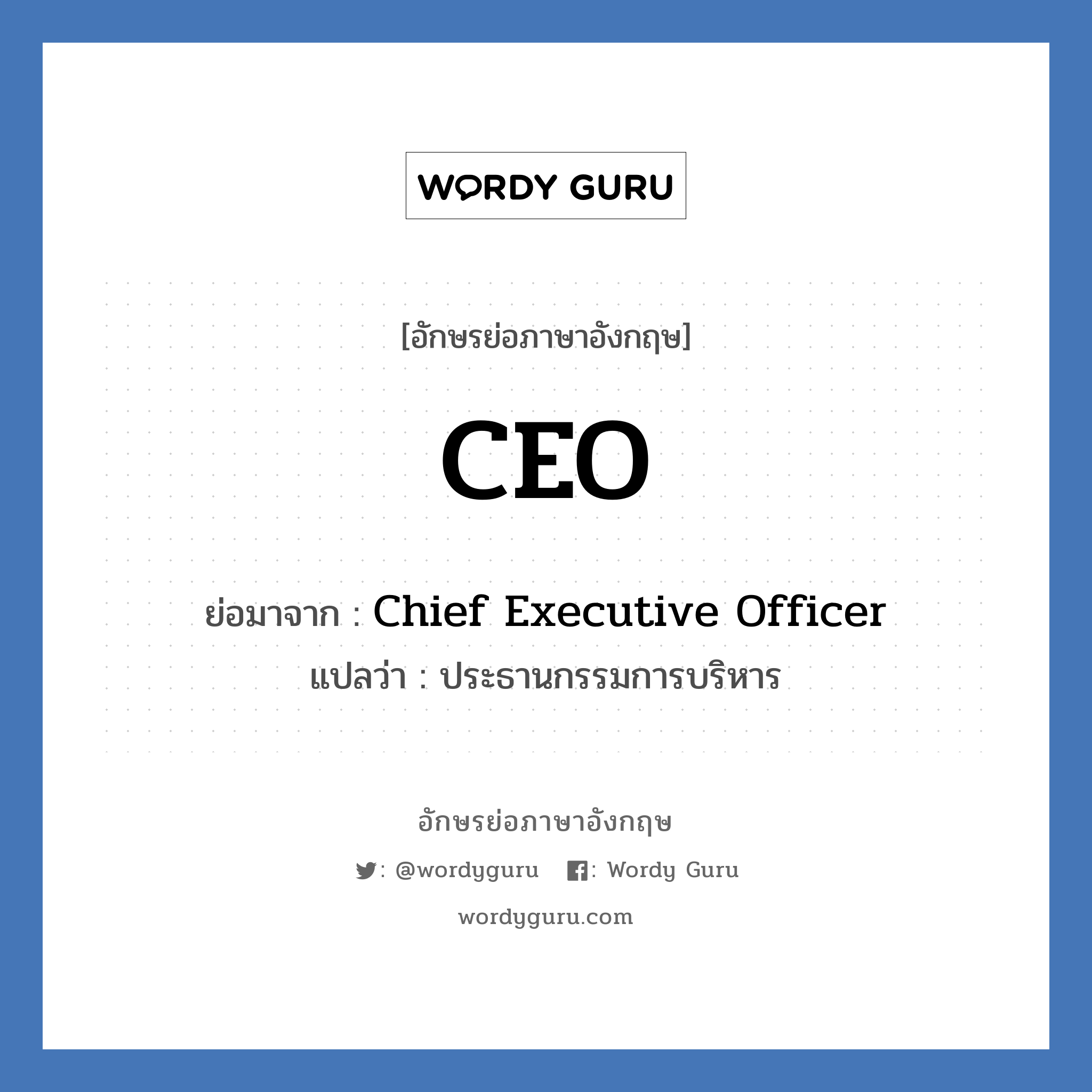 Chief Executive Officer คำย่อคือ? แปลว่า?, อักษรย่อภาษาอังกฤษ Chief Executive Officer ย่อมาจาก CEO แปลว่า ประธานกรรมการบริหาร หมวด ตำแหน่งงาน หมวด ตำแหน่งงาน