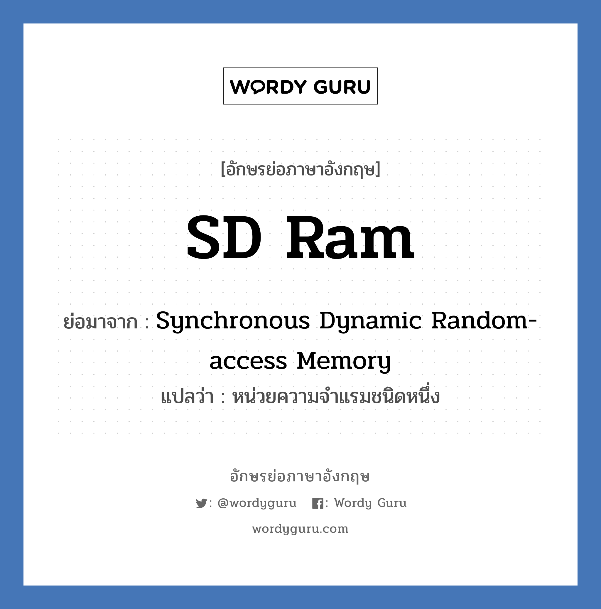 SD Ram ย่อมาจาก? แปลว่า?, อักษรย่อภาษาอังกฤษ SD Ram ย่อมาจาก Synchronous Dynamic Random-access Memory แปลว่า หน่วยความจำแรมชนิดหนึ่ง