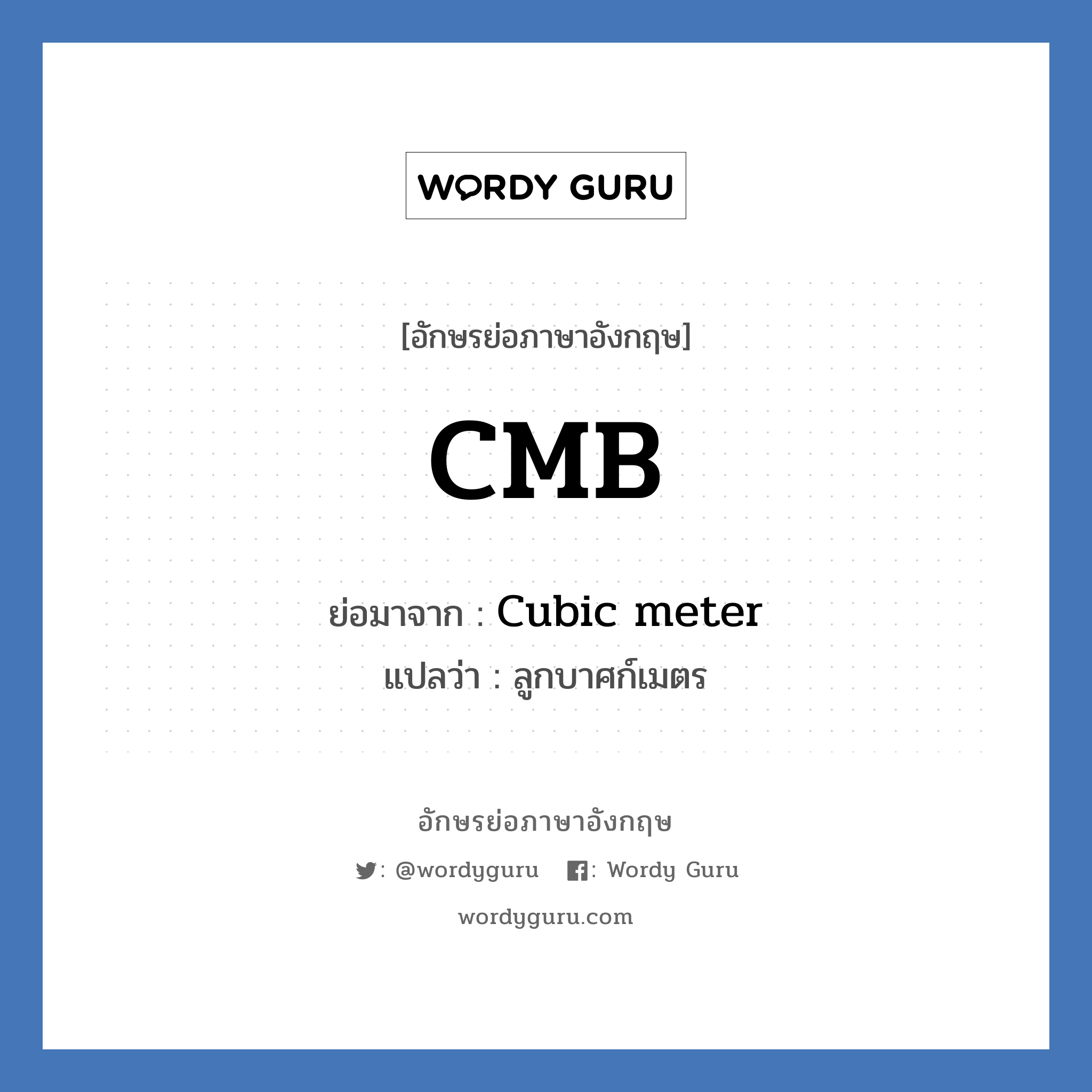 Cubic meter คำย่อคือ? แปลว่า?, อักษรย่อภาษาอังกฤษ Cubic meter ย่อมาจาก CMB แปลว่า ลูกบาศก์เมตร