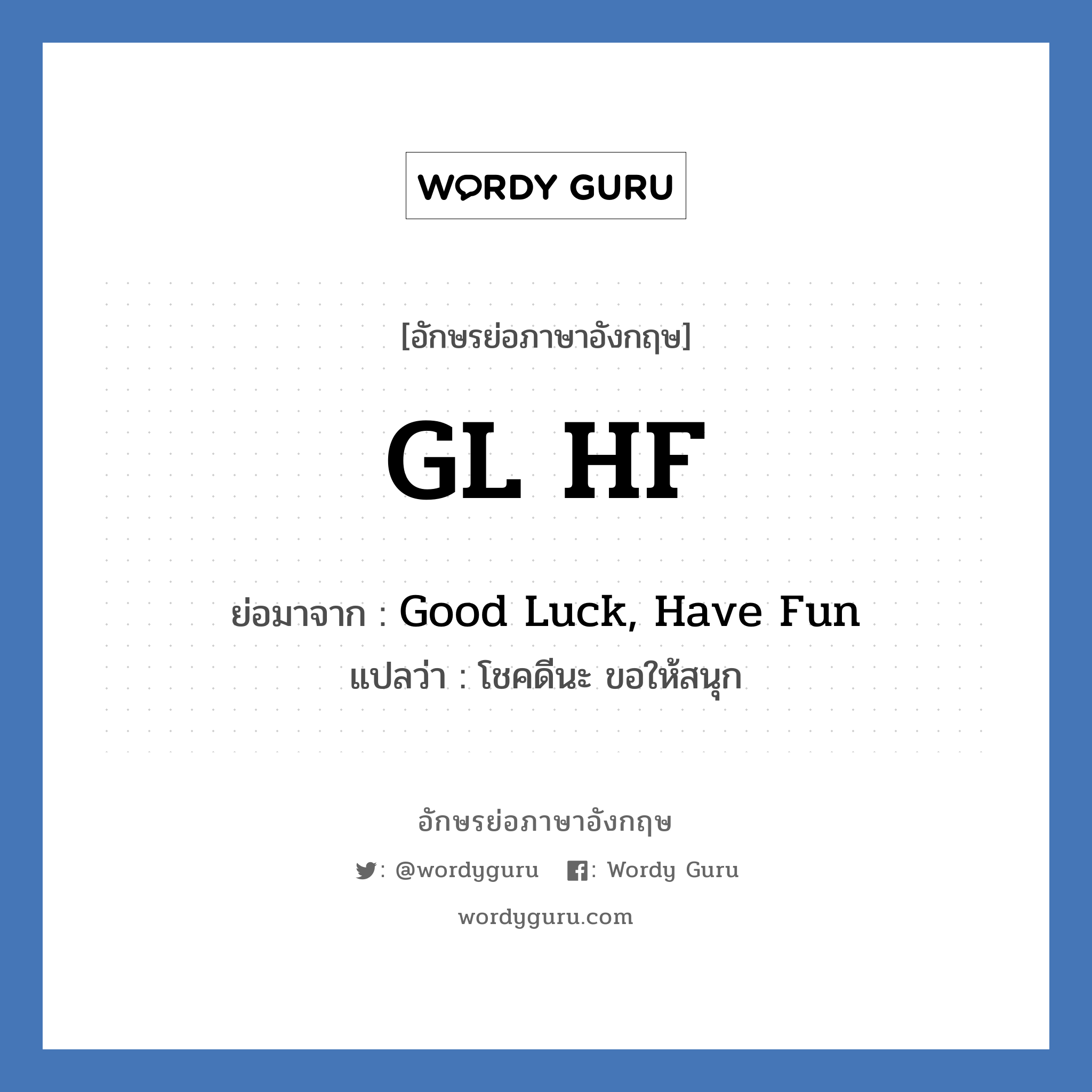 GL HF ย่อมาจาก? แปลว่า?, อักษรย่อภาษาอังกฤษ GL HF ย่อมาจาก Good Luck, Have Fun แปลว่า โชคดีนะ ขอให้สนุก