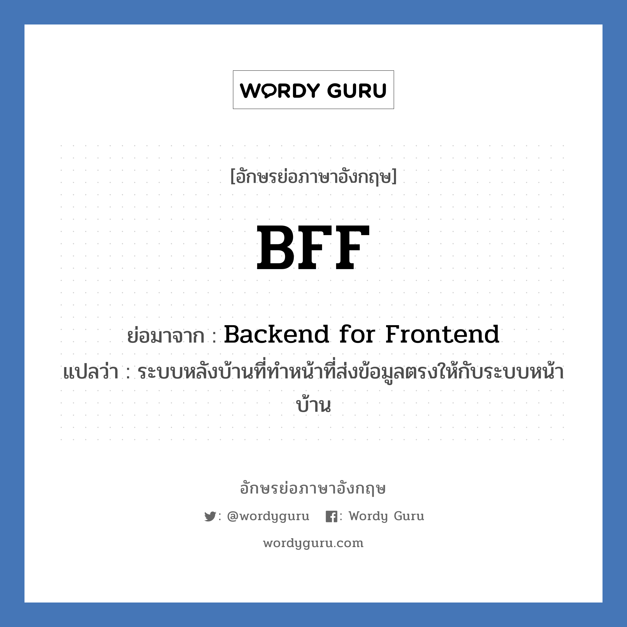 BFF ย่อมาจาก? แปลว่า?, อักษรย่อภาษาอังกฤษ BFF ย่อมาจาก Backend for Frontend แปลว่า ระบบหลังบ้านที่ทำหน้าที่ส่งข้อมูลตรงให้กับระบบหน้าบ้าน หมวด IT หมวด IT
