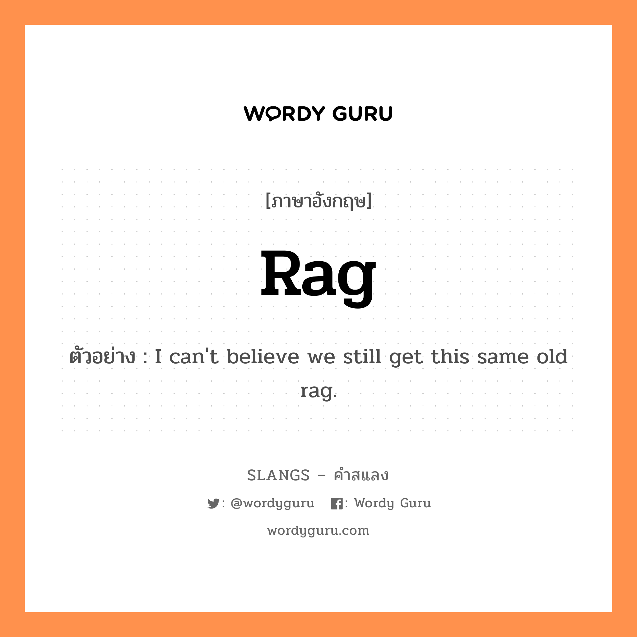 rag แปลว่า?, คำสแลงภาษาอังกฤษ rag ตัวอย่าง I can't believe we still get this same old rag.