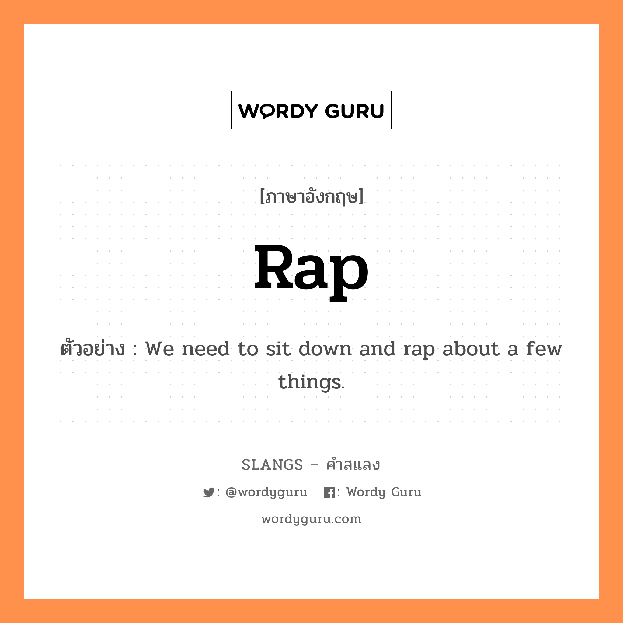 rap แปลว่า?, คำสแลงภาษาอังกฤษ rap ตัวอย่าง We need to sit down and rap about a few things.