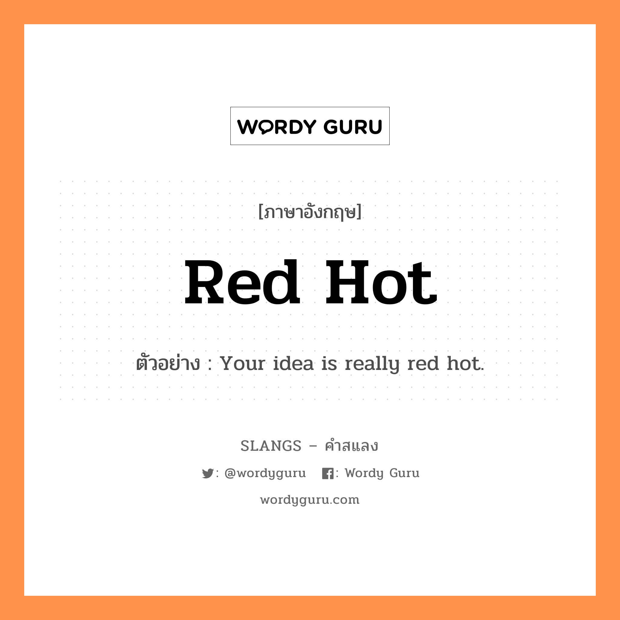 red hot แปลว่า?, คำสแลงภาษาอังกฤษ red hot ตัวอย่าง Your idea is really red hot.