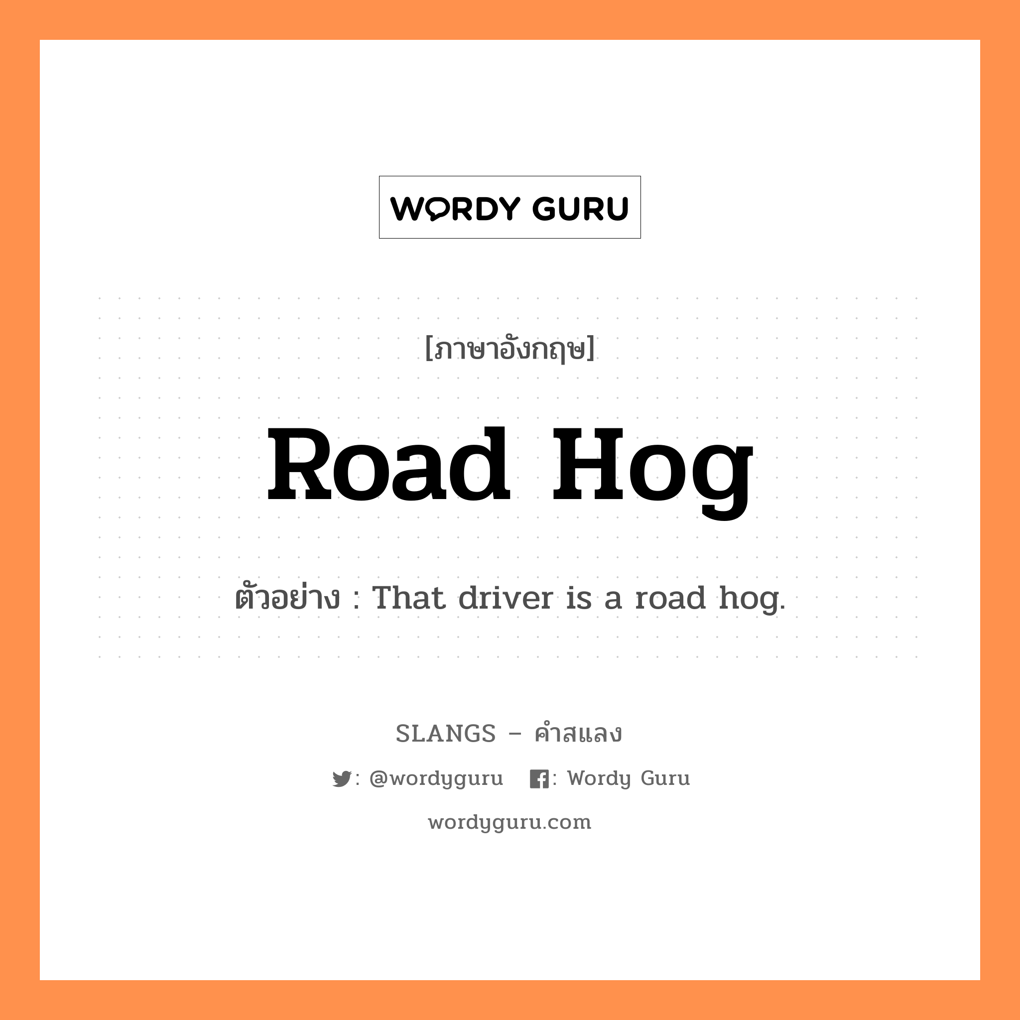 road hog แปลว่า?, คำสแลงภาษาอังกฤษ road hog ตัวอย่าง That driver is a road hog.