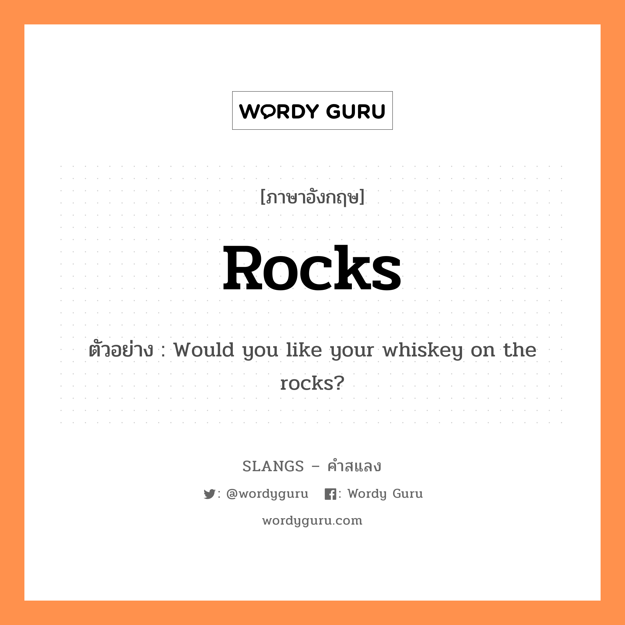 rocks แปลว่า?, คำสแลงภาษาอังกฤษ rocks ตัวอย่าง Would you like your whiskey on the rocks?