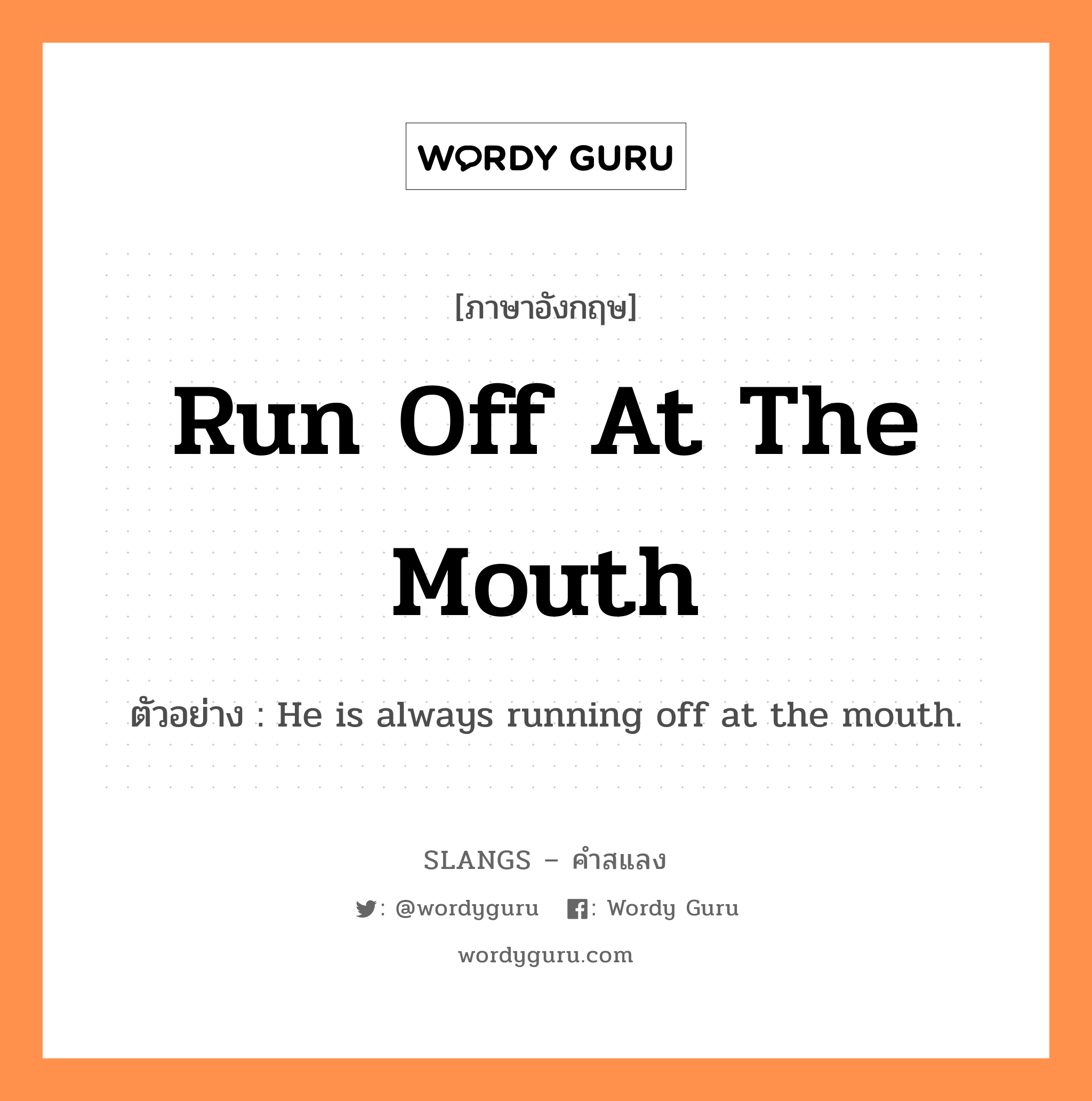 run off at the mouth แปลว่า?, คำสแลงภาษาอังกฤษ run off at the mouth ตัวอย่าง He is always running off at the mouth.