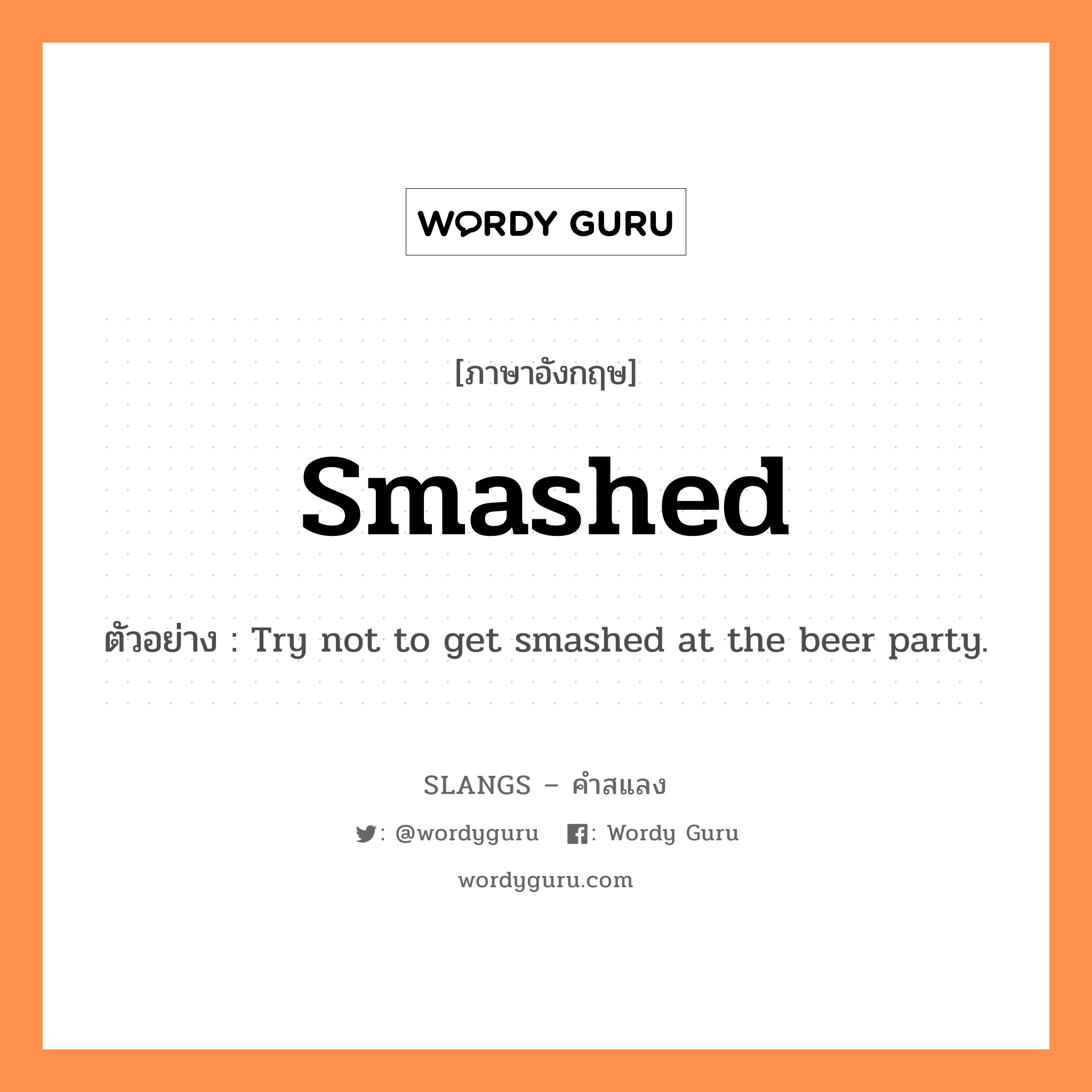 smashed แปลว่า?, คำสแลงภาษาอังกฤษ smashed ตัวอย่าง Try not to get smashed at the beer party.