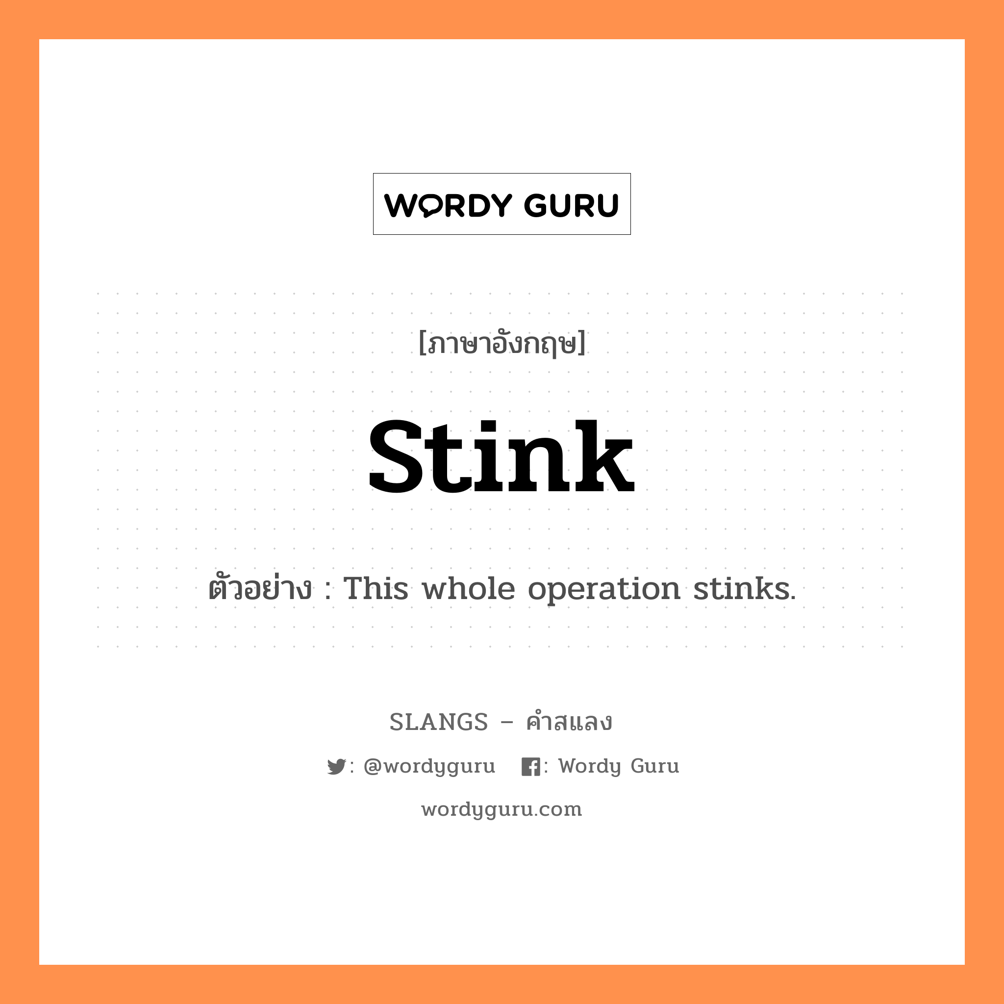 stink แปลว่า?, คำสแลงภาษาอังกฤษ stink ตัวอย่าง This whole operation stinks.