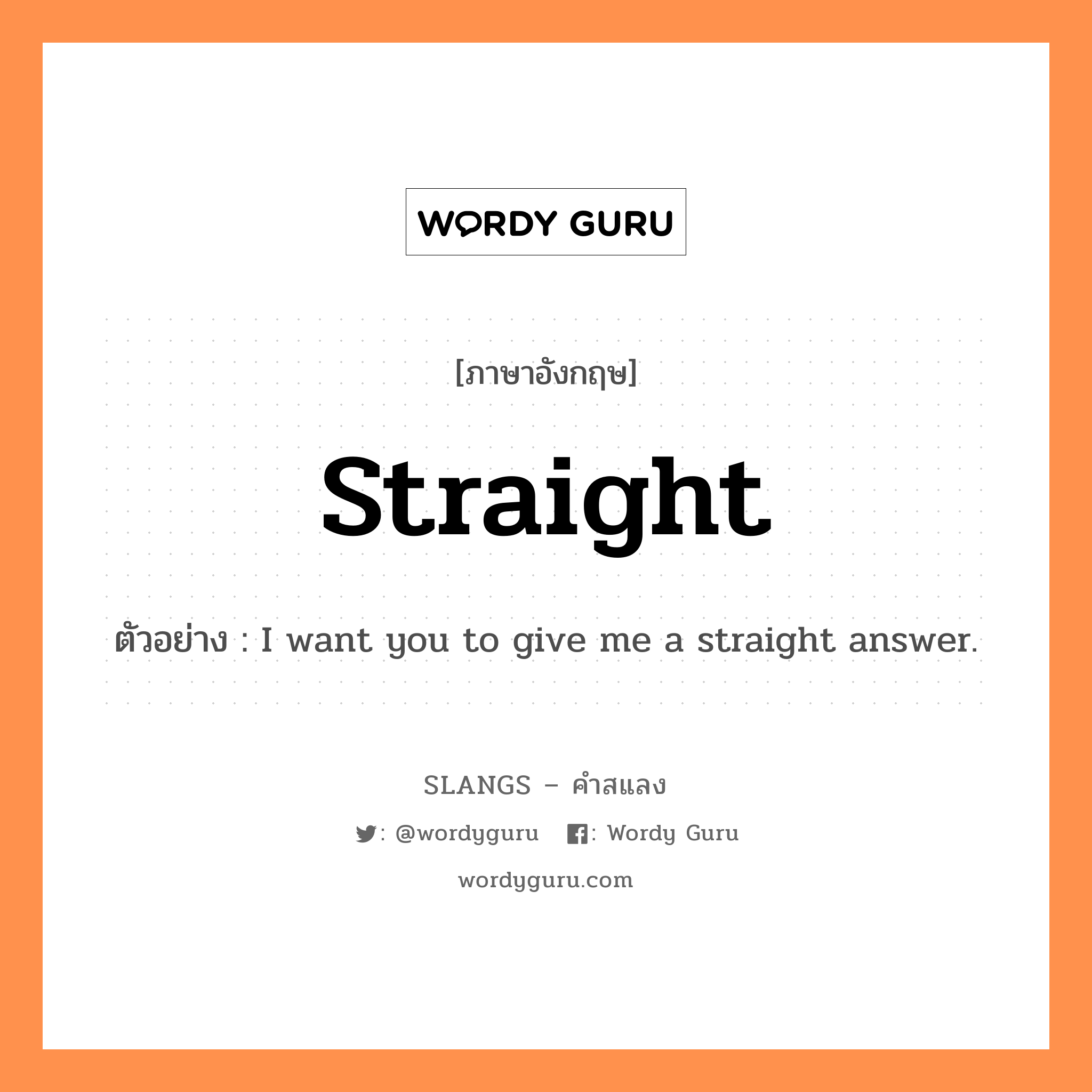 straight แปลว่า?, คำสแลงภาษาอังกฤษ straight ตัวอย่าง I want you to give me a straight answer.