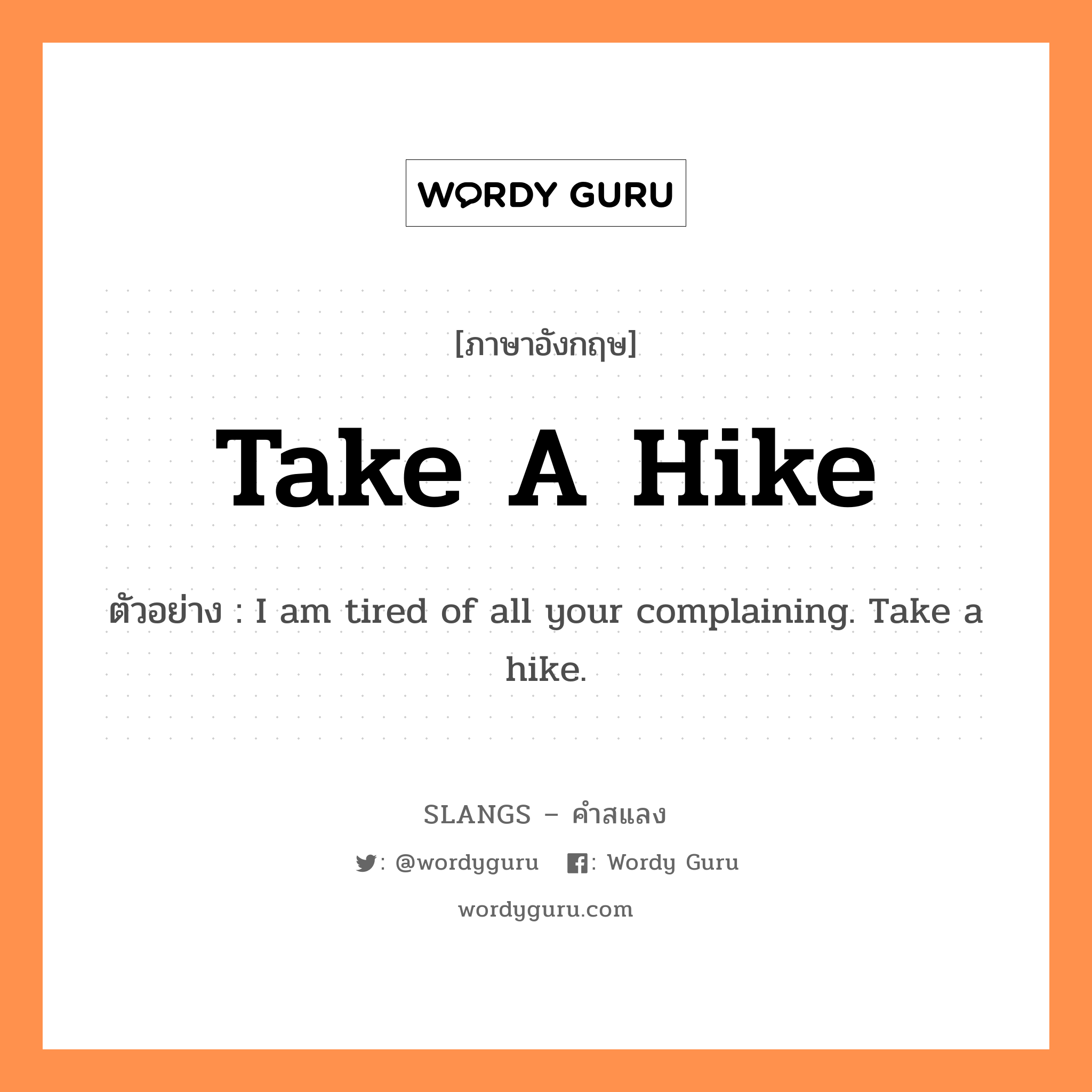 take a hike แปลว่า?, คำสแลงภาษาอังกฤษ take a hike ตัวอย่าง I am tired of all your complaining. Take a hike.