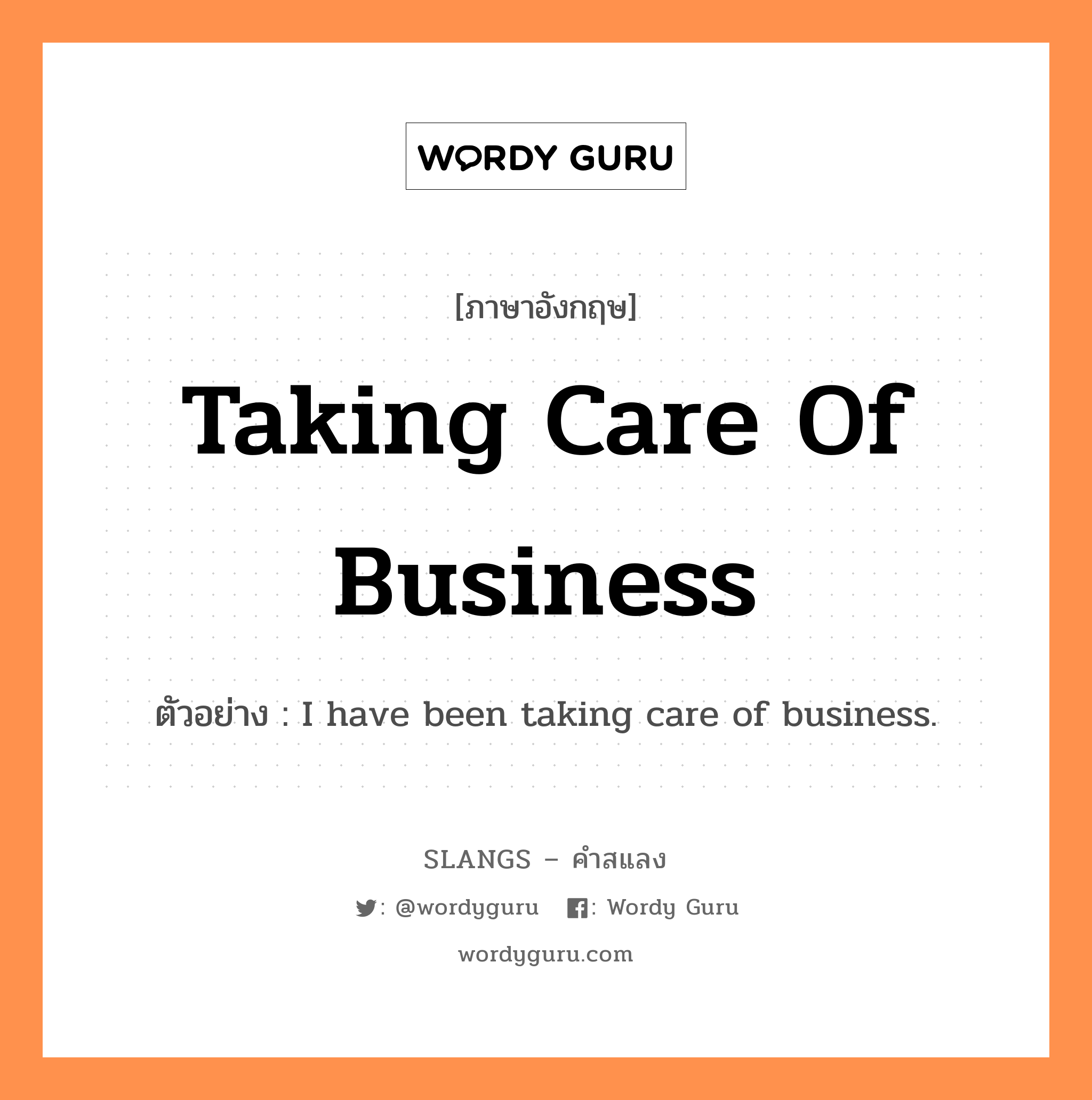 taking care of business แปลว่า?, คำสแลงภาษาอังกฤษ taking care of business ตัวอย่าง I have been taking care of business.