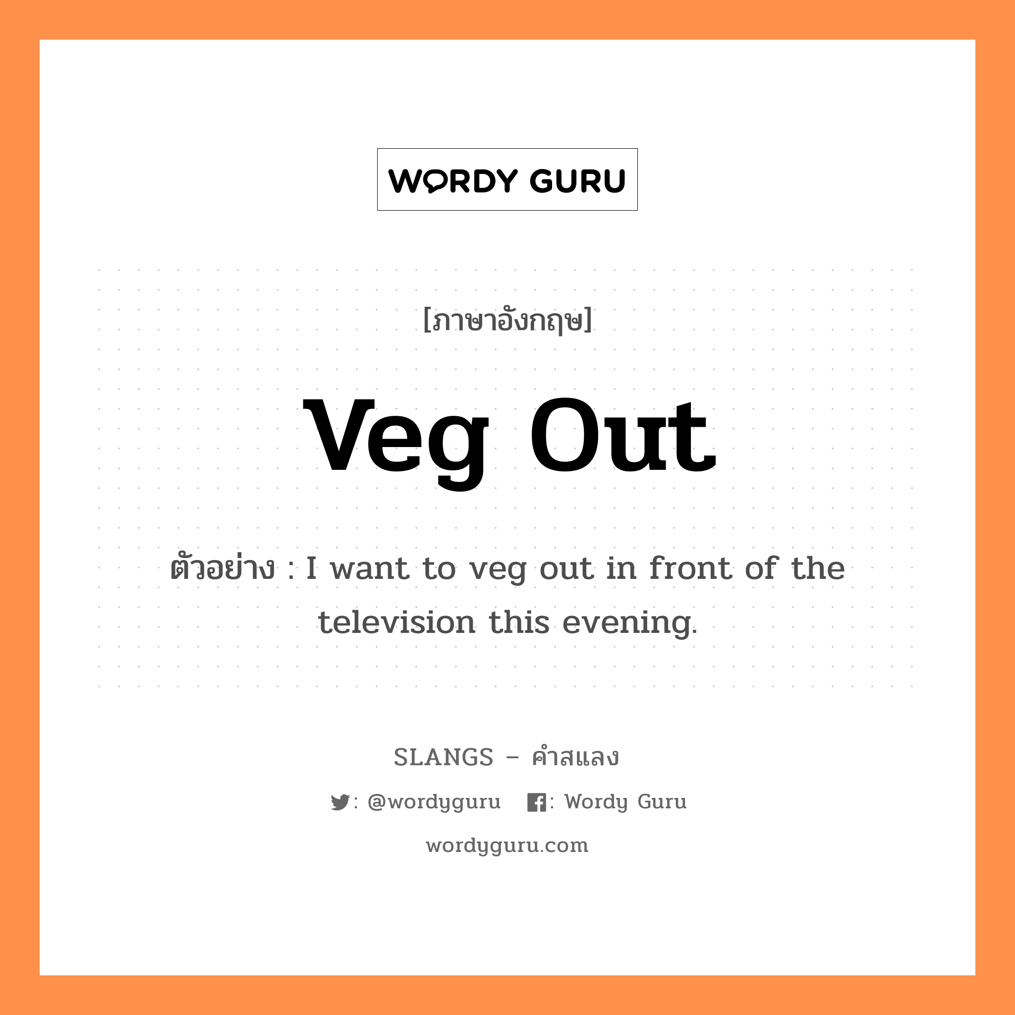 veg out แปลว่า?, คำสแลงภาษาอังกฤษ veg out ตัวอย่าง I want to veg out in front of the television this evening.